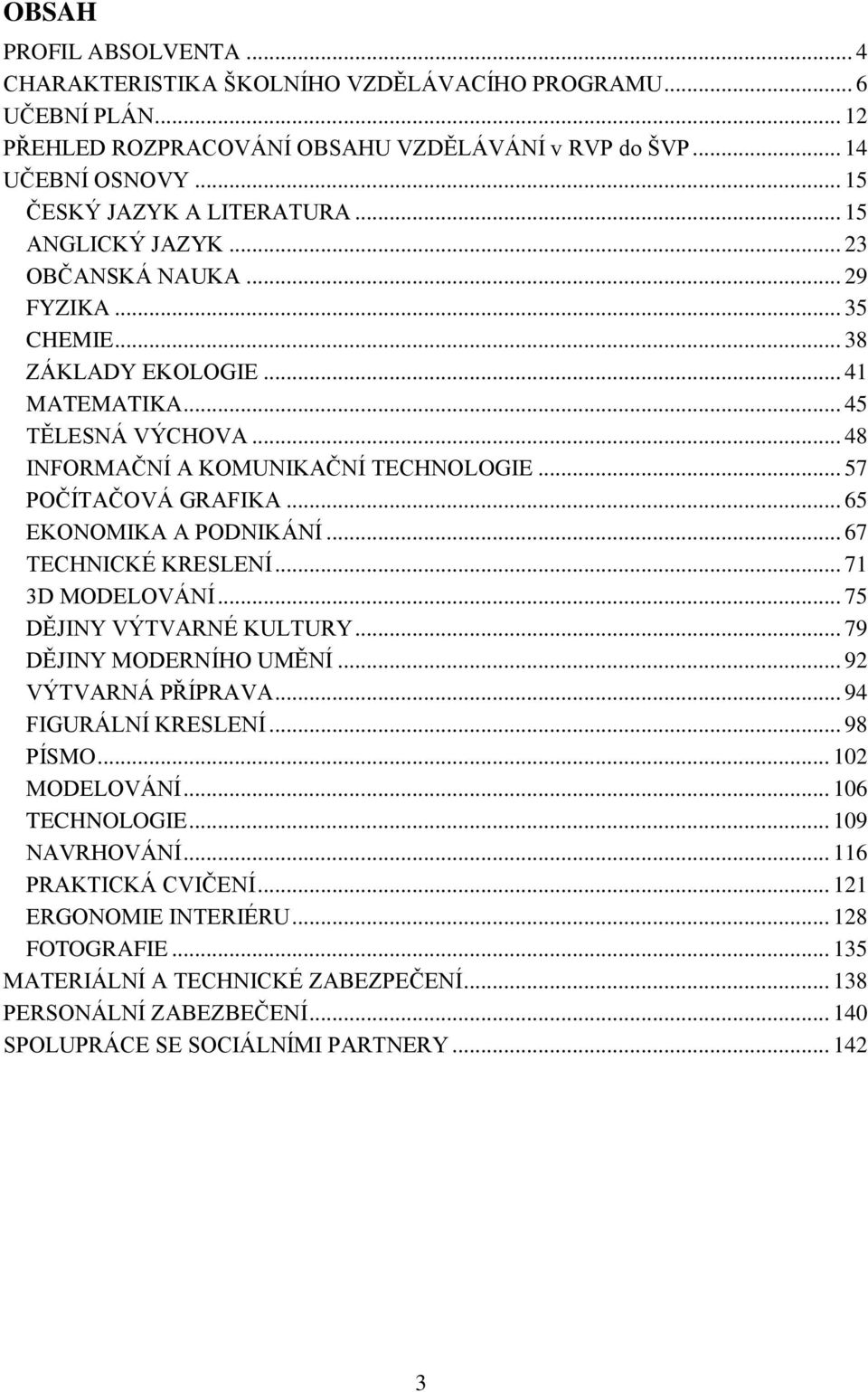 .. 65 EKONOMIKA A PODNIKÁNÍ... 67 TECHNICKÉ KRESLENÍ... 71 3D MODELOVÁNÍ... 75 DĚJINY VÝTVARNÉ KULTURY... 79 DĚJINY MODERNÍHO UMĚNÍ... 92 VÝTVARNÁ PŘÍPRAVA... 94 FIGURÁLNÍ KRESLENÍ... 98 PÍSMO.