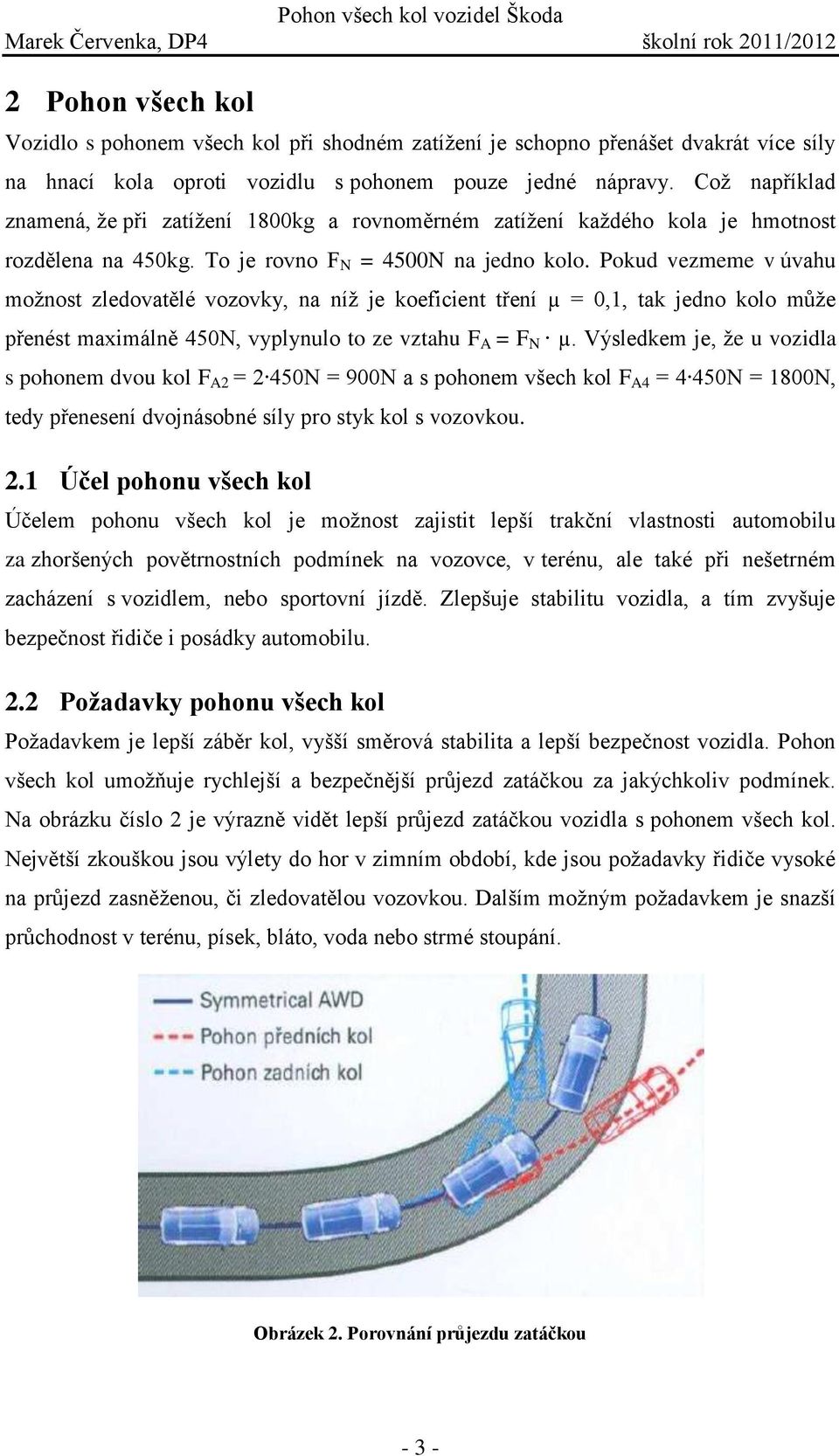 Pokud vezmeme v úvahu možnost zledovatělé vozovky, na níž je koeficient tření µ = 0,1, tak jedno kolo může přenést maximálně 450N, vyplynulo to ze vztahu F A = F N µ.