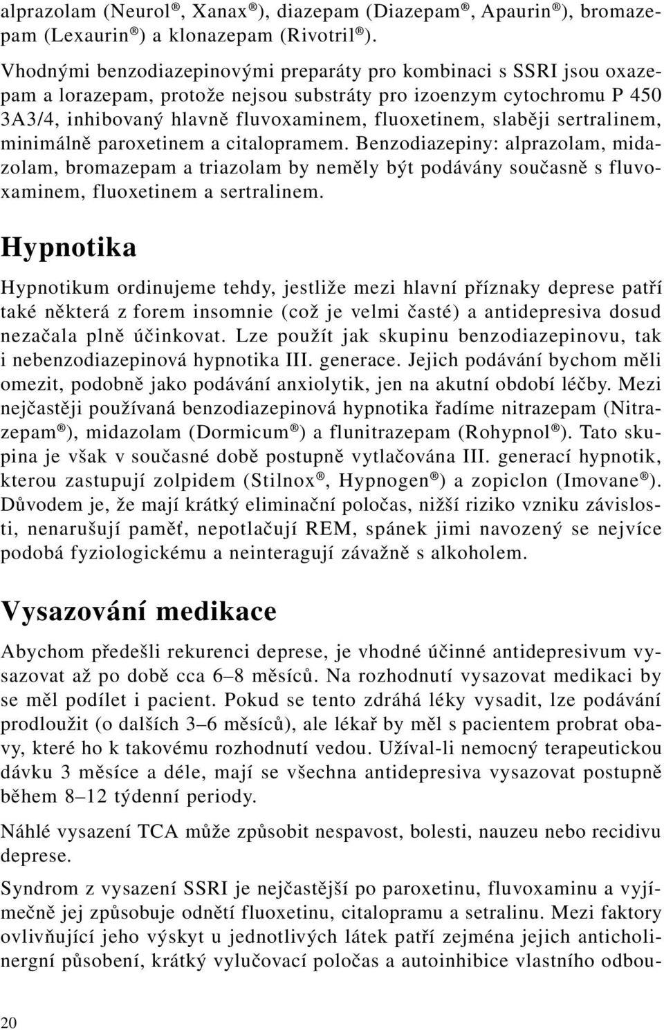 slaběji sertralinem, minimálně paroxetinem a citalopramem. Benzodiazepiny: alprazolam, midazolam, bromazepam a triazolam by neměly být podávány současně s fluvoxaminem, fluoxetinem a sertralinem.