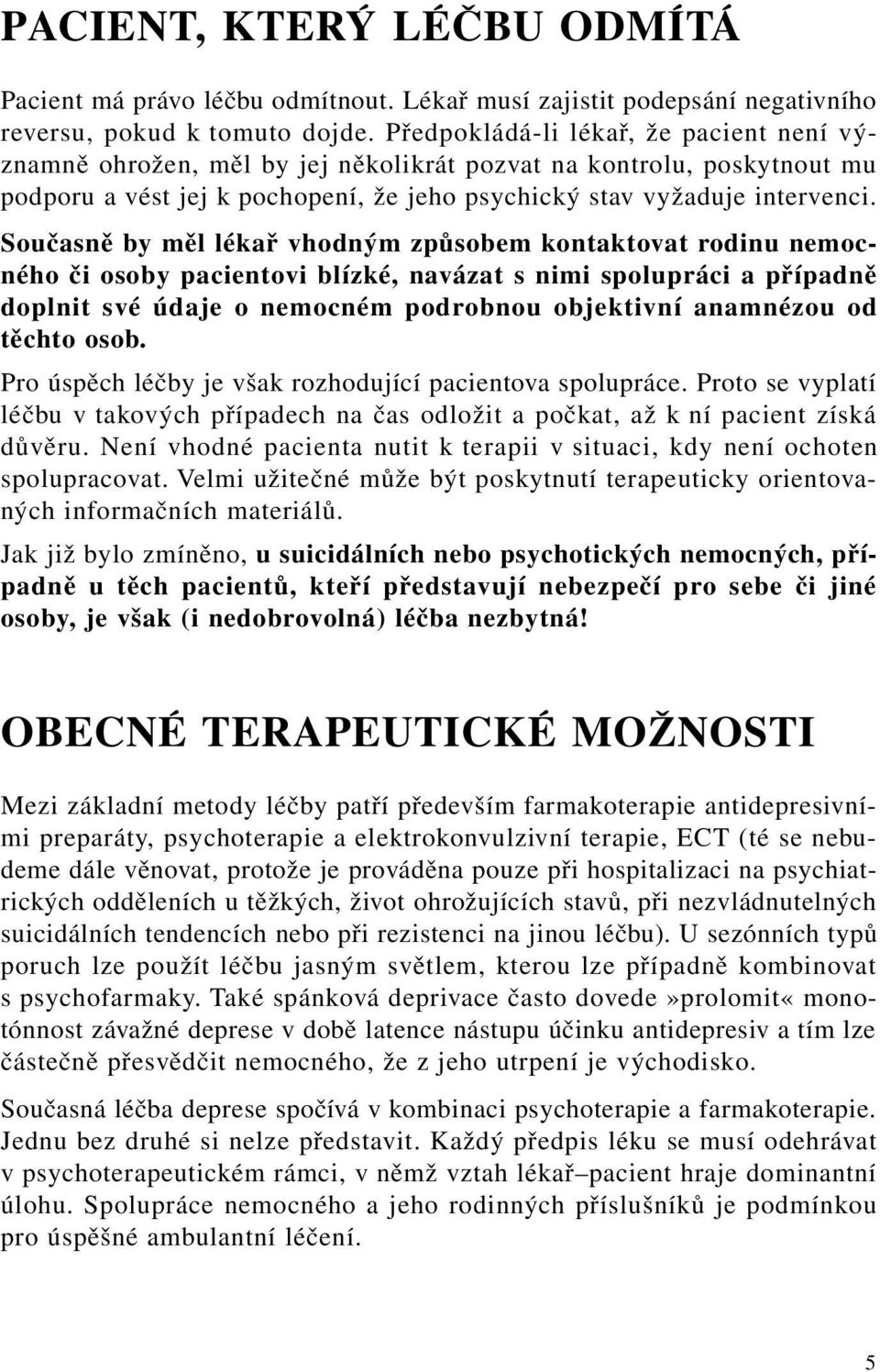 Současně by měl lékař vhodným způsobem kontaktovat rodinu nemocného či osoby pacientovi blízké, navázat s nimi spolupráci a případně doplnit své údaje o nemocném podrobnou objektivní anamnézou od