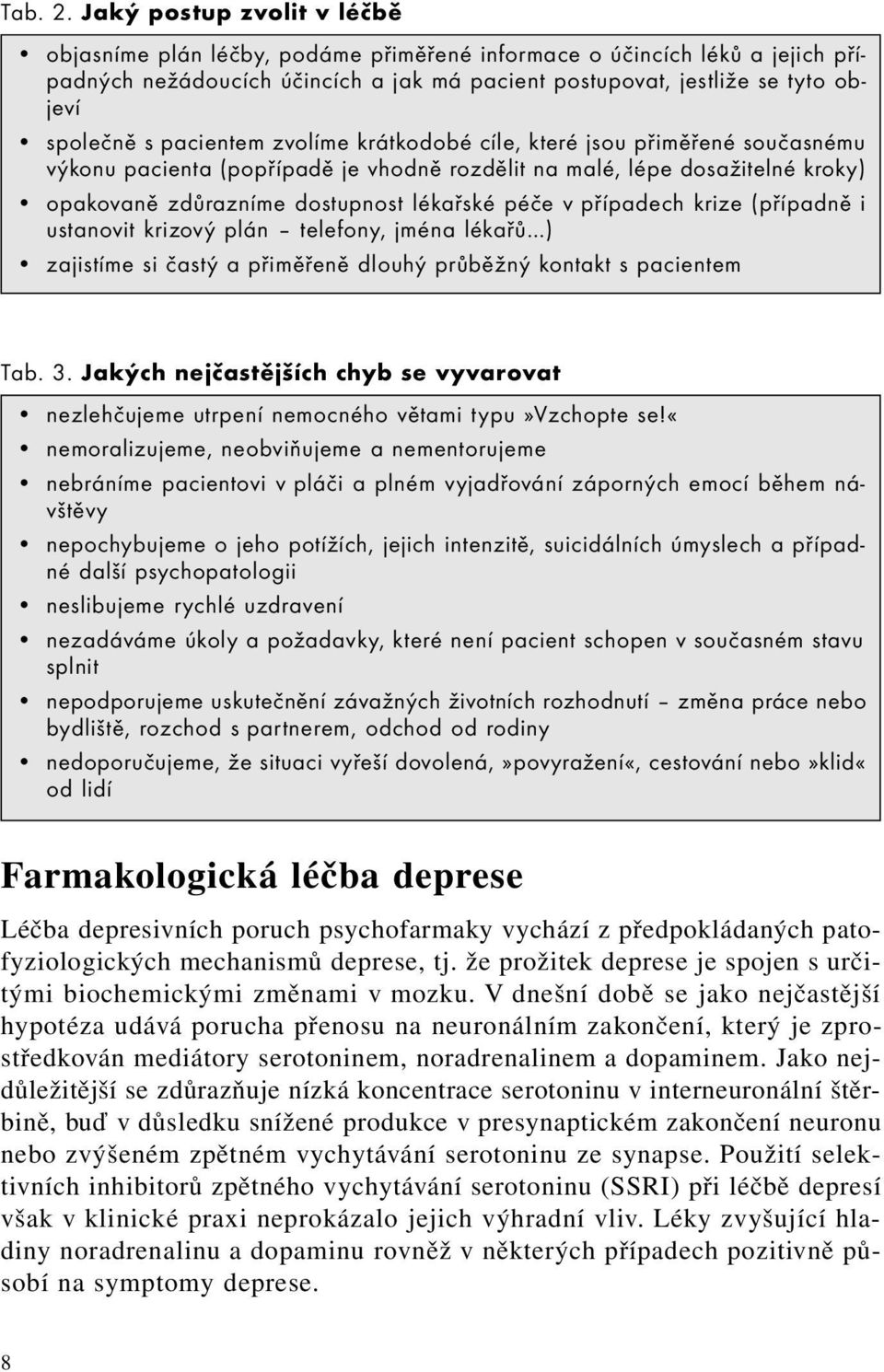 pacientem zvolíme krátkodobé cíle, které jsou přiměřené současnému výkonu pacienta (popřípadě je vhodně rozdělit na malé, lépe dosažitelné kroky) opakovaně zdůrazníme dostupnost lékařské péče v