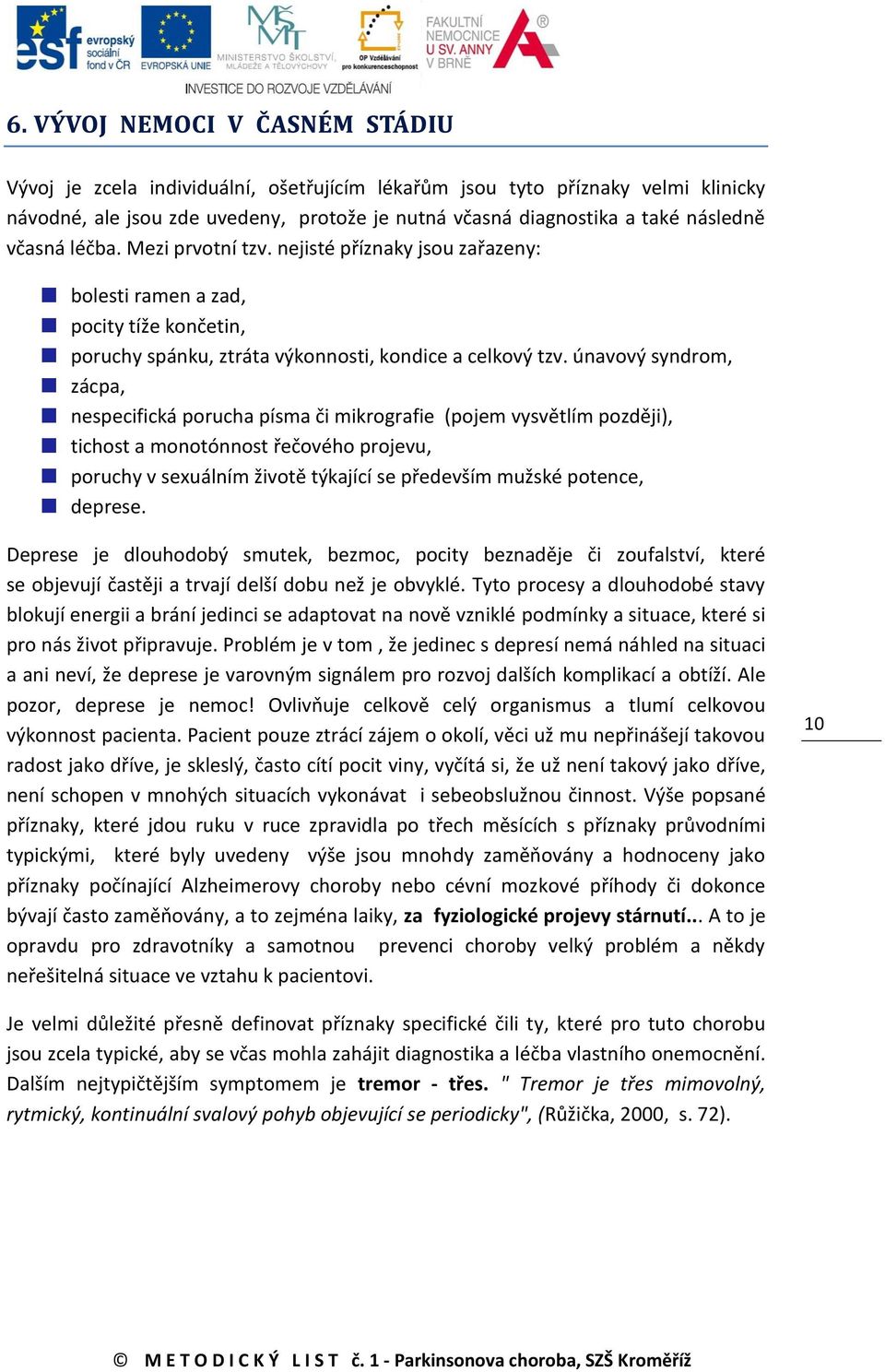 únavový syndrom, zácpa, nespecifická porucha písma či mikrografie (pojem vysvětlím později), tichost a monotónnost řečového projevu, poruchy v sexuálním životě týkající se především mužské potence,