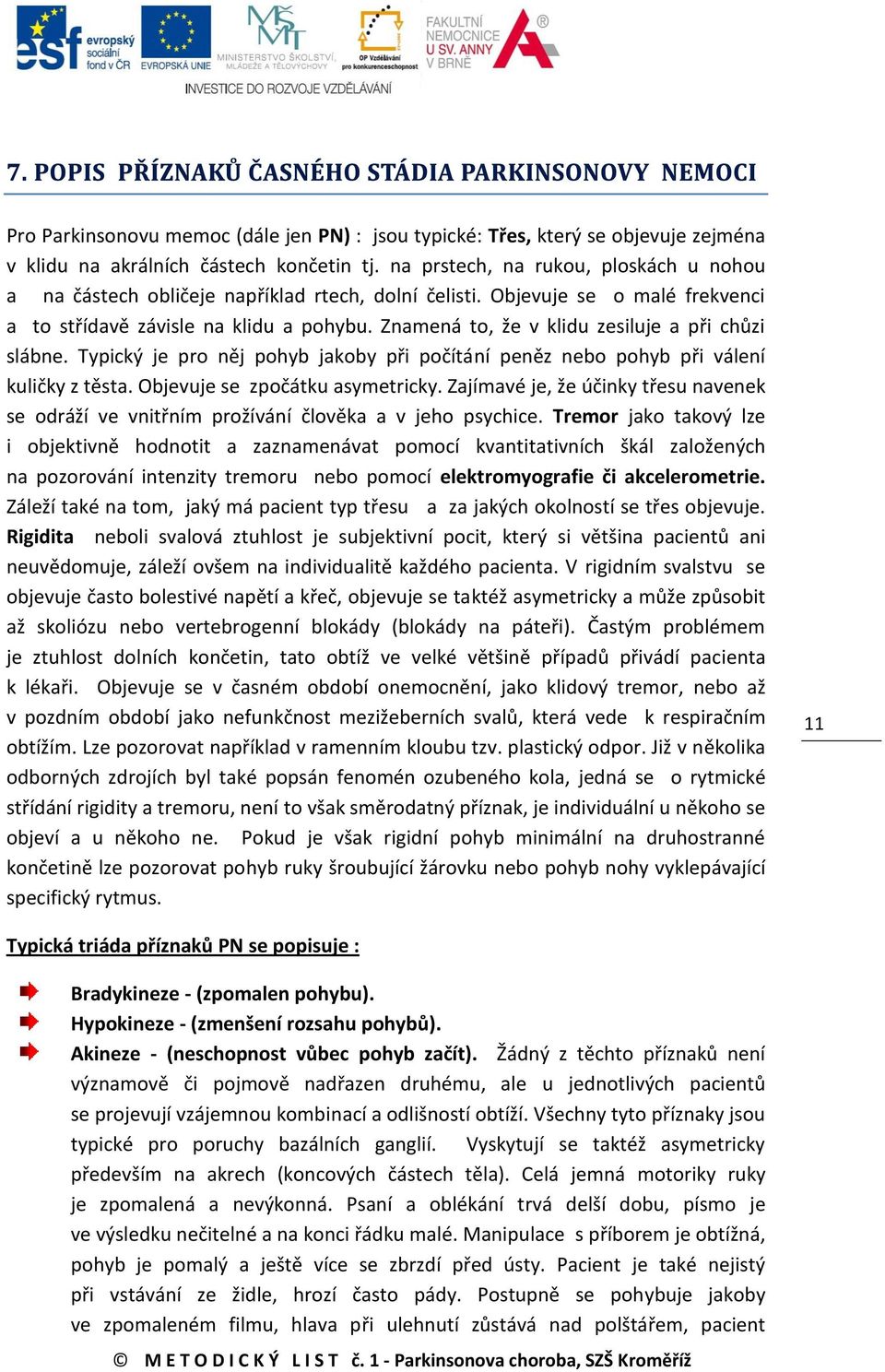 Znamená to, že v klidu zesiluje a při chůzi slábne. Typický je pro něj pohyb jakoby při počítání peněz nebo pohyb při válení kuličky z těsta. Objevuje se zpočátku asymetricky.