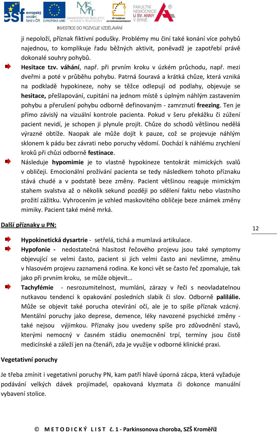 Patrná šouravá a krátká chůze, která vzniká na podkladě hypokineze, nohy se těžce odlepují od podlahy, objevuje se hesitace, přešlapování, cupitání na jednom místě s úplným náhlým zastavením pohybu a