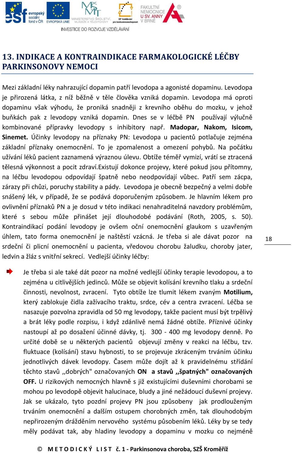 Dnes se v léčbě PN používají výlučně kombinované přípravky levodopy s inhibitory např. Madopar, Nakom, Isicom, Sinemet.