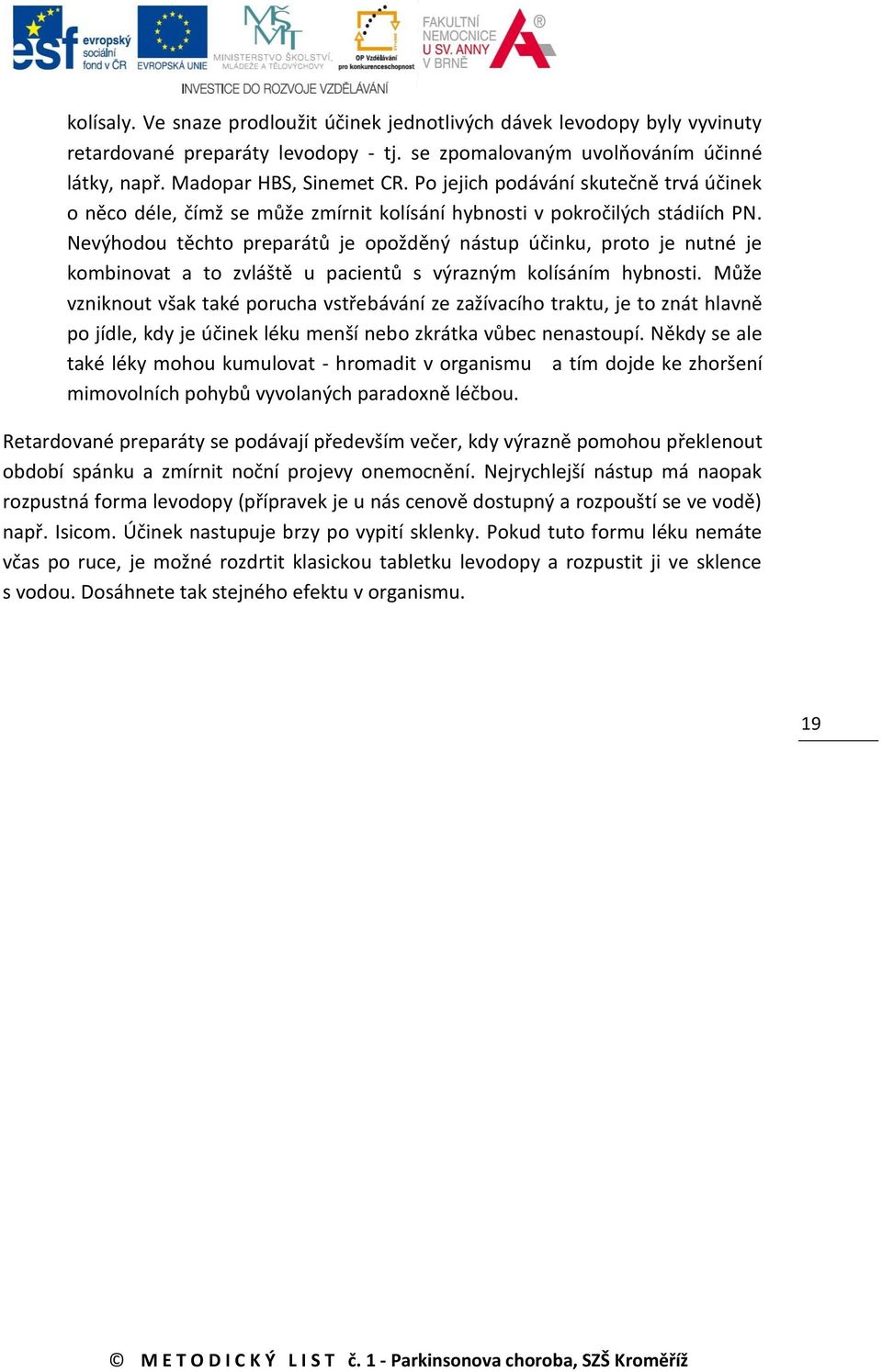 Nevýhodou těchto preparátů je opožděný nástup účinku, proto je nutné je kombinovat a to zvláště u pacientů s výrazným kolísáním hybnosti.