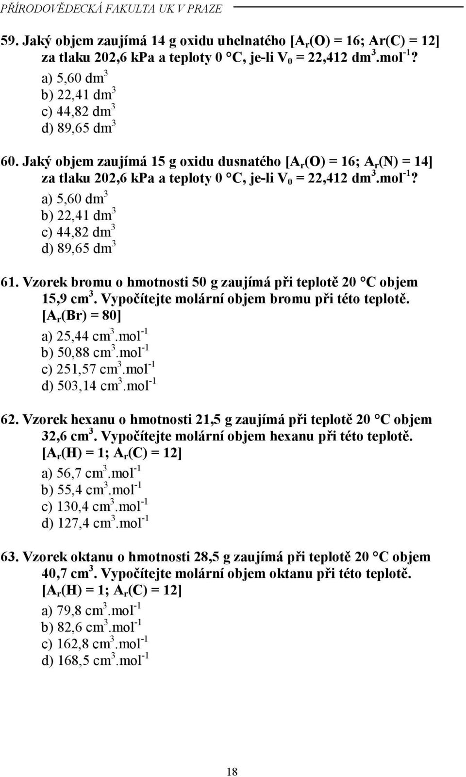 a) 5,60 dm 3 b) 22,41 dm 3 c) 44,82 dm 3 d) 89,65 dm 3 61. Vzorek bromu o hmotnosti 50 g zaujímá při teplotě 20 C objem 15,9 cm 3. Vypočítejte molární objem bromu při této teplotě.