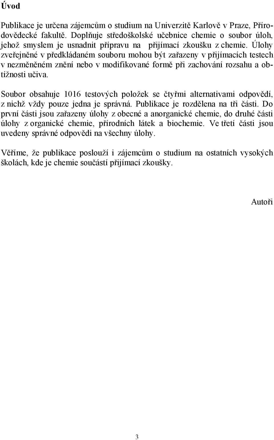 Úlohy zveřejněné v předkládaném souboru mohou být zařazeny v přijímacích testech v nezměněném znění nebo v modifikované formě při zachování rozsahu a obtížnosti učiva.