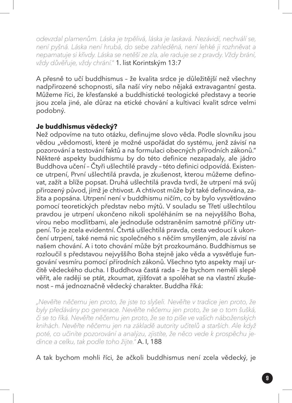 list Korintským 13:7 A přesně to učí buddhismus že kvalita srdce je důležitější než všechny nadpřirozené schopnosti, síla naší víry nebo nějaká extravagantní gesta.