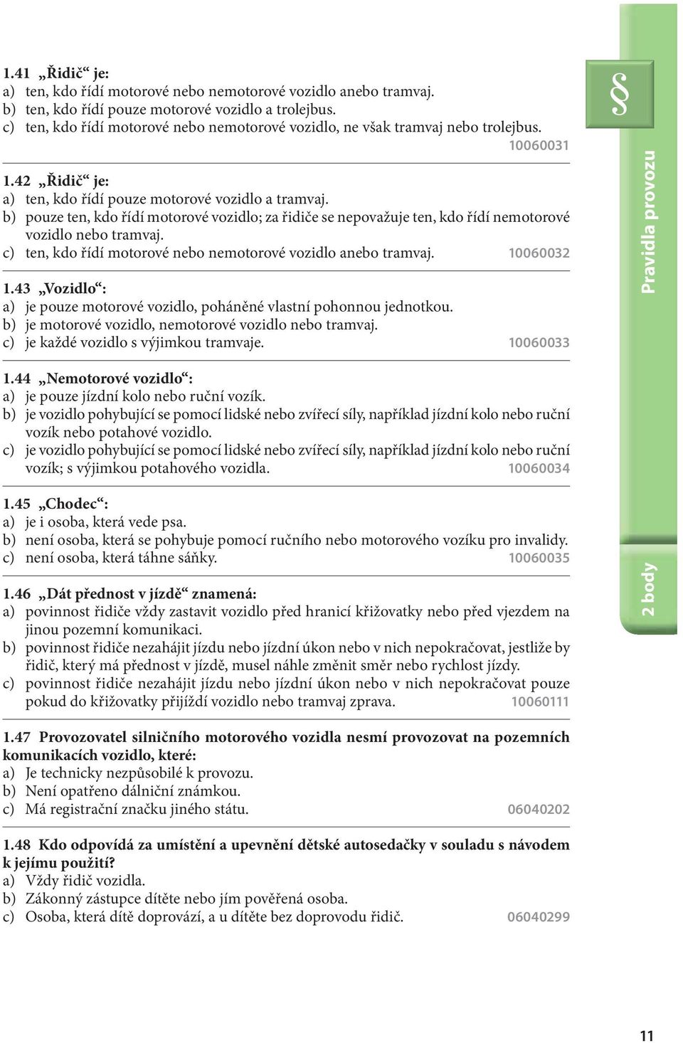b) pouze ten, kdo řídí motorové vozidlo; za řidiče se nepovažuje ten, kdo řídí nemotorové vozidlo nebo tramvaj. c) ten, kdo řídí motorové nebo nemotorové vozidlo anebo tramvaj. 10060032 1.