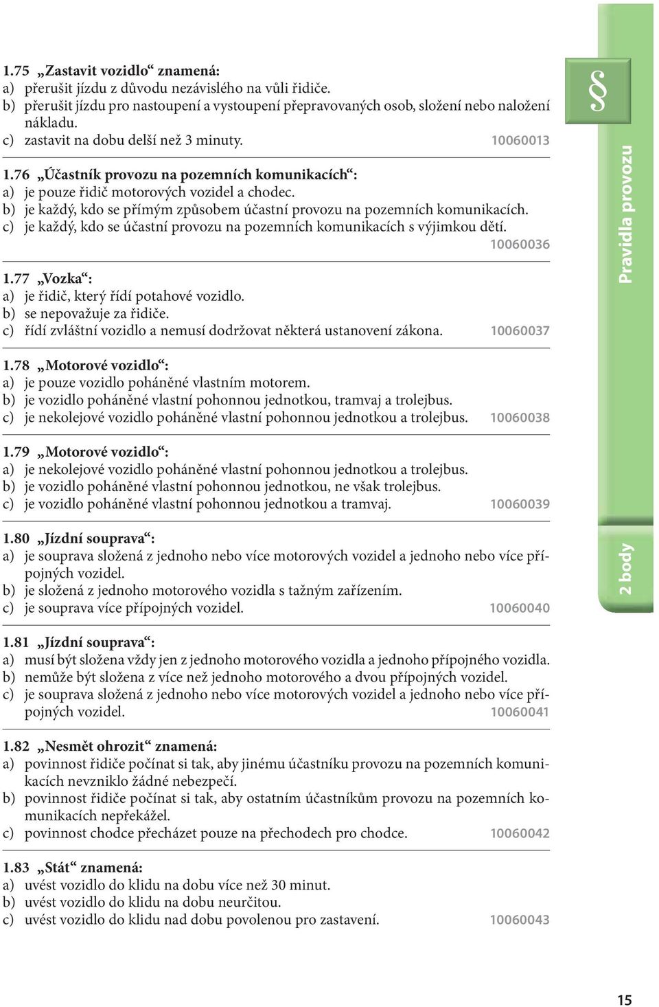 b) je každý, kdo se přímým způsobem účastní provozu na pozemních komunikacích. c) je každý, kdo se účastní provozu na pozemních komunikacích s výjimkou dětí. 10060036 1.