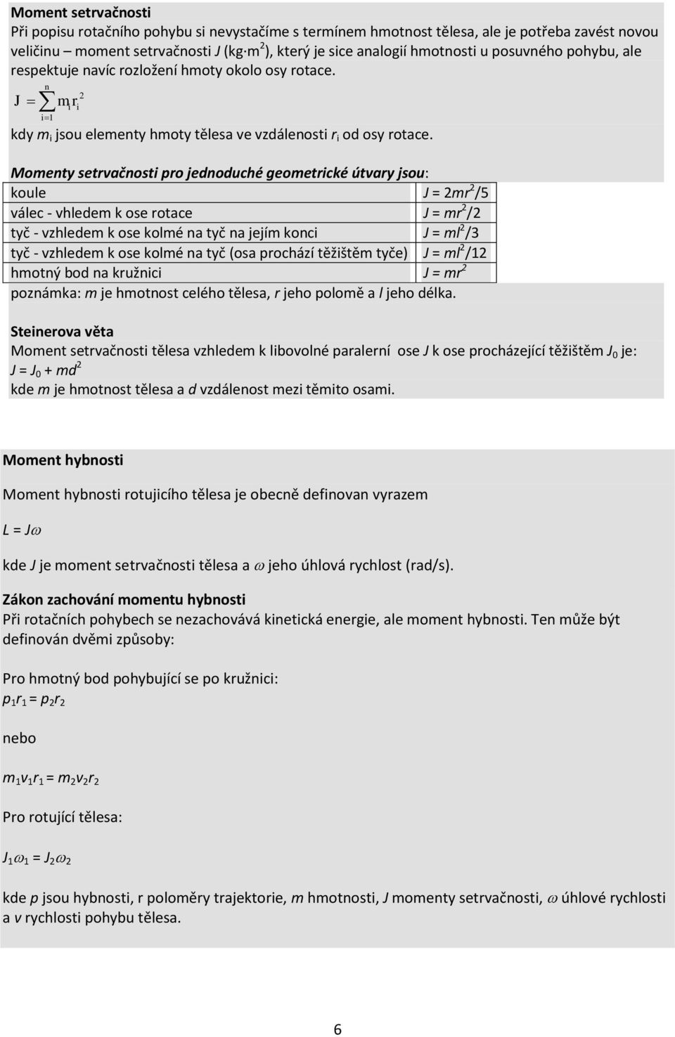 Momenty setrvačnosti pro jednoduché geometrické útvary jsou: koule J = 2mr 2 /5 válec - vhledem k ose rotace J = mr 2 /2 tyč - vzhledem k ose kolmé na tyč na jejím konci J = ml 2 /3 tyč - vzhledem k