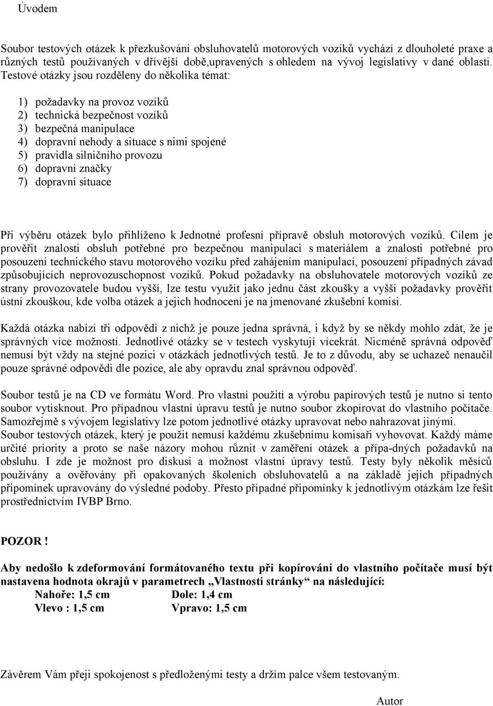 Testové otázky jsou rozděleny do několika témat: 1) 2) 3) 4) 5) 6) 7) požadavky na provoz vozíků technická bezpečnost vozíků bezpečná manipulace dopravní nehody a situace s nimi spojené pravidla