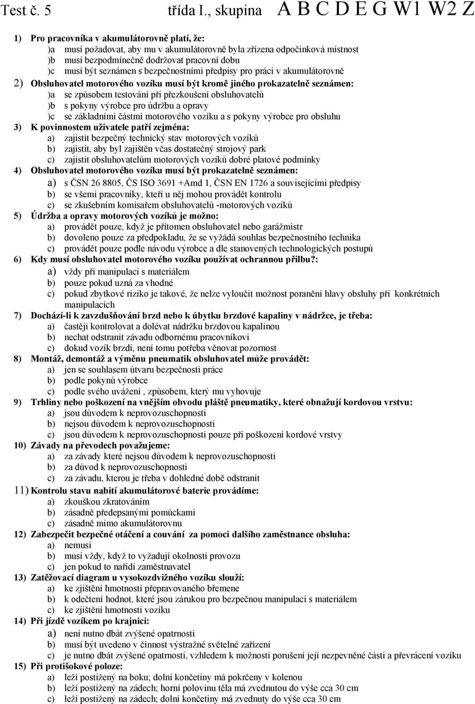 musí být seznámen s bezpečnostními předpisy pro práci v akumulátorovně 2) Obsluhovatel motorového vozíku musí být kromě jiného prokazatelně seznámen: )a se způsobem testování při přezkoušení