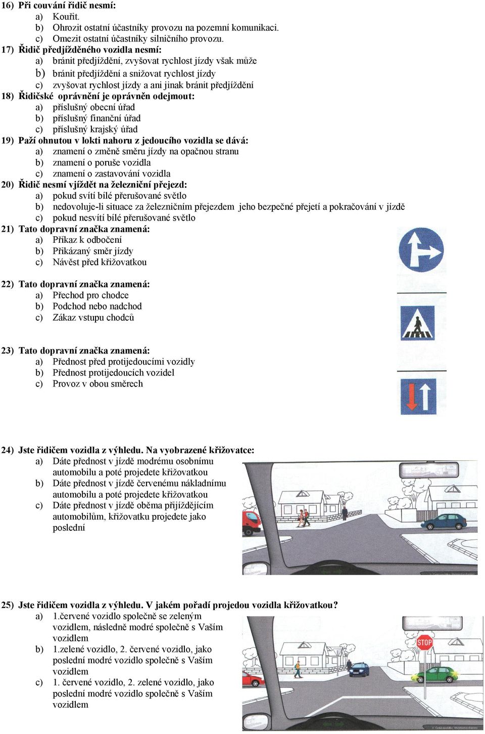 předjíždění 18) Řidičské oprávnění je oprávněn odejmout: a) příslušný obecní úřad b) příslušný finanční úřad c) příslušný krajský úřad 19) Paží ohnutou v lokti nahoru z jedoucího vozidla se dává: a)