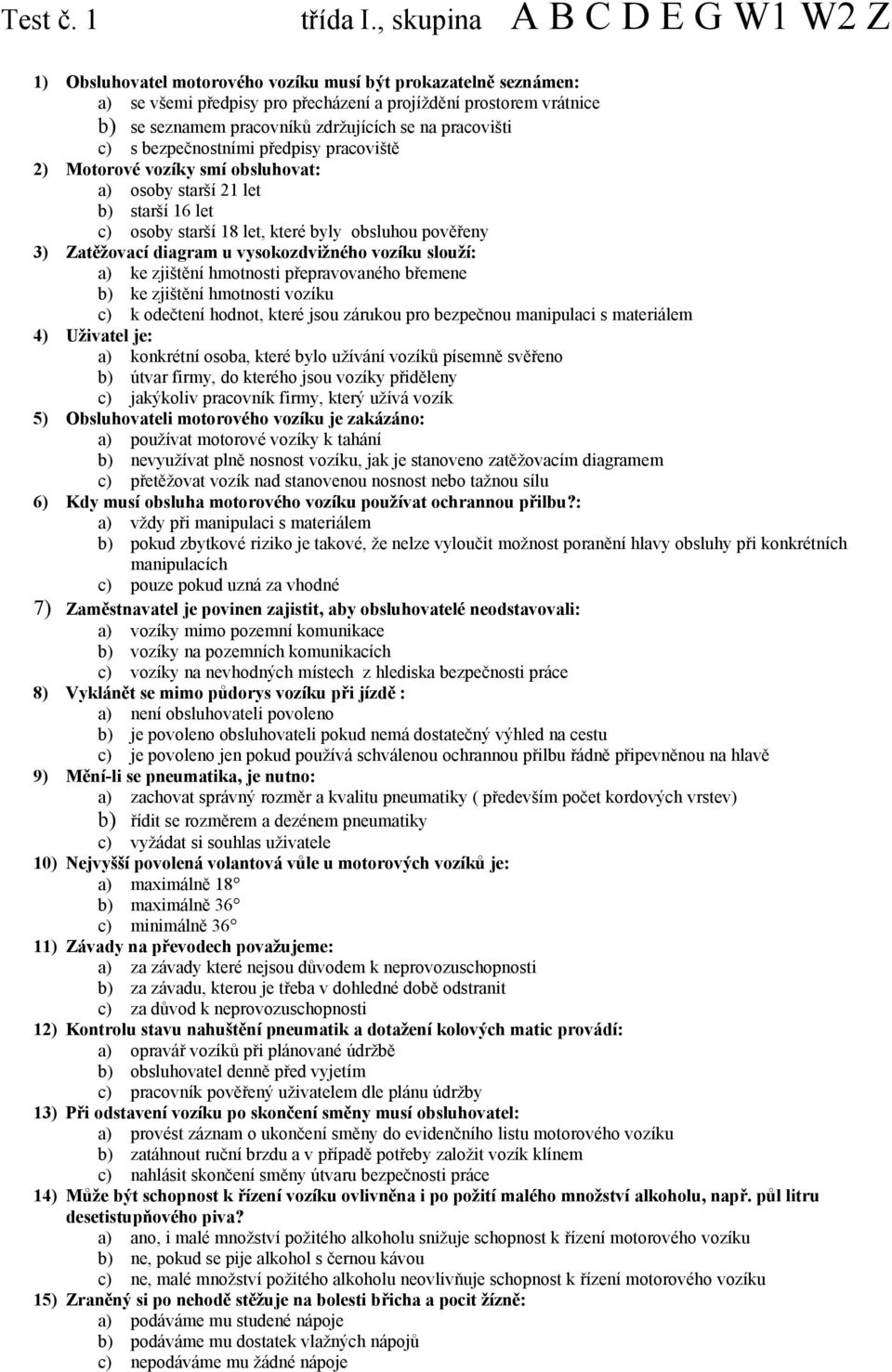 na pracovišti c) s bezpečnostními předpisy pracoviště 2) Motorové vozíky smí obsluhovat: a) osoby starší 21 let b) starší 16 let c) osoby starší 18 let, které byly obsluhou pověřeny 3) Zatěžovací