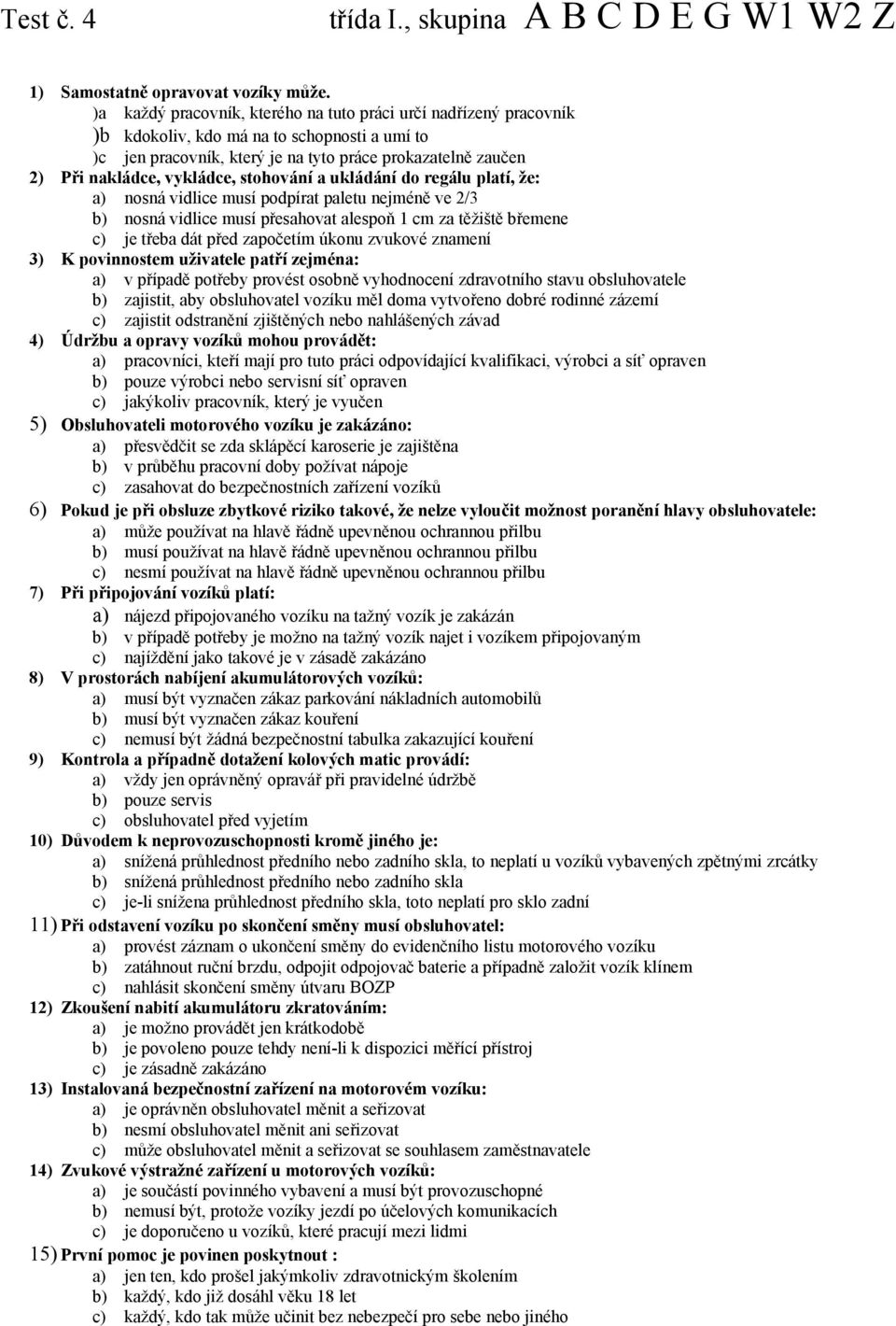 vykládce, stohování a ukládání do regálu platí, že: a) nosná vidlice musí podpírat paletu nejméně ve 2/3 b) nosná vidlice musí přesahovat alespoň 1 cm za těžiště břemene c) je třeba dát před