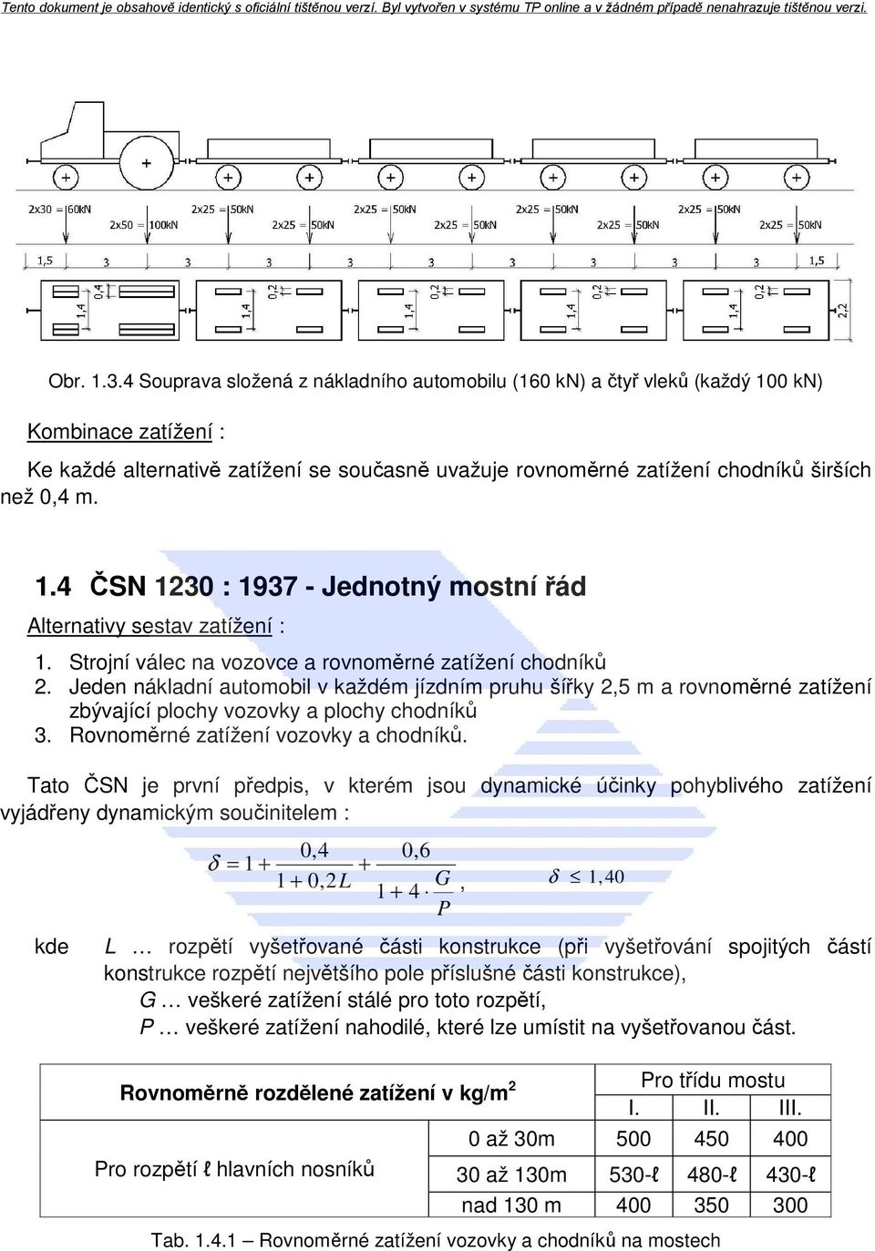 1.4 ČSN 1230 : 1937 - Jednotný mostní řád Alternativy sestav zatížení : 1. Strojní válec na vozovce a rovnoměrné zatížení chodníků 2.