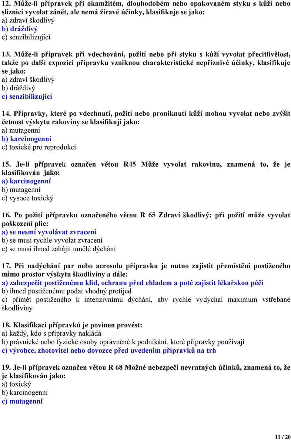 Může-li přípravek při vdechování, požití nebo při styku s kůží vyvolat přecitlivělost, takže po další expozici přípravku vzniknou charakteristické nepříznivé účinky, klasifikuje se jako: a) zdraví