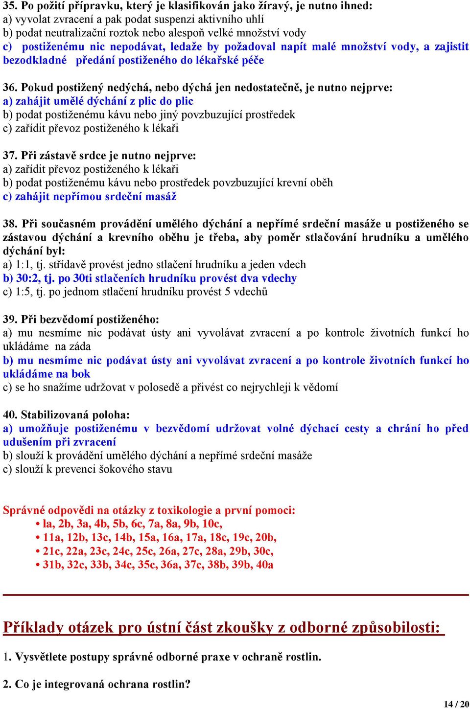 Pokud postižený nedýchá, nebo dýchá jen nedostatečně, je nutno nejprve: a) zahájit umělé dýchání z plic do plic b) podat postiženému kávu nebo jiný povzbuzující prostředek c) zařídit převoz