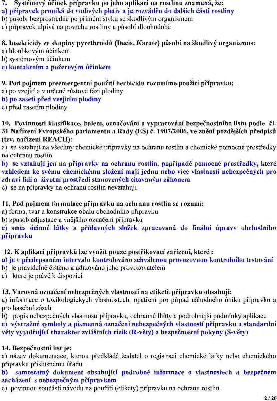 Insekticidy ze skupiny pyrethroidů (Decis, Karate) působí na škodlivý organismus: a) hloubkovým účinkem b) systémovým účinkem c) kontaktním a požerovým účinkem 9.