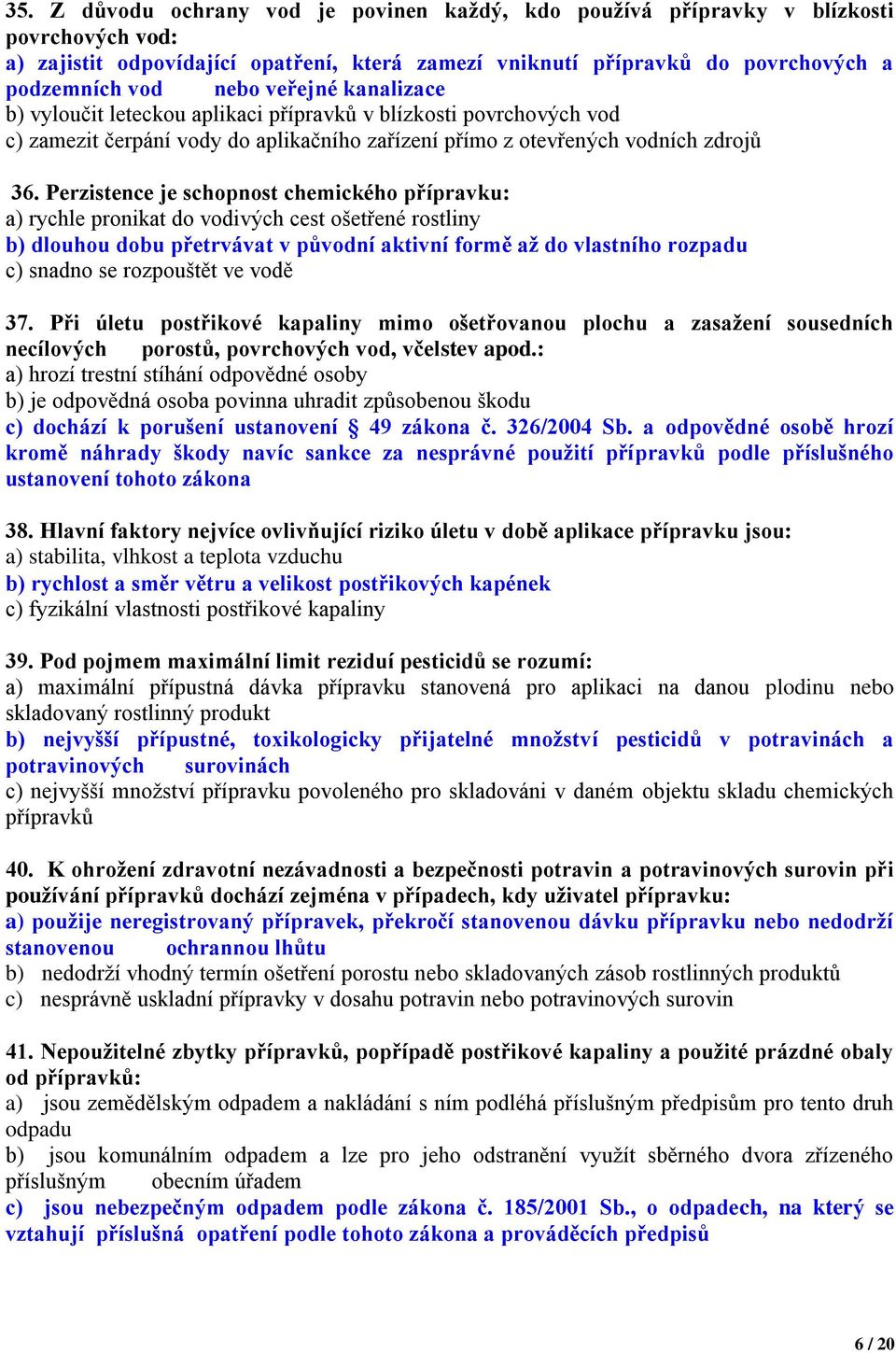 Perzistence je schopnost chemického přípravku: a) rychle pronikat do vodivých cest ošetřené rostliny b) dlouhou dobu přetrvávat v původní aktivní formě až do vlastního rozpadu c) snadno se rozpouštět