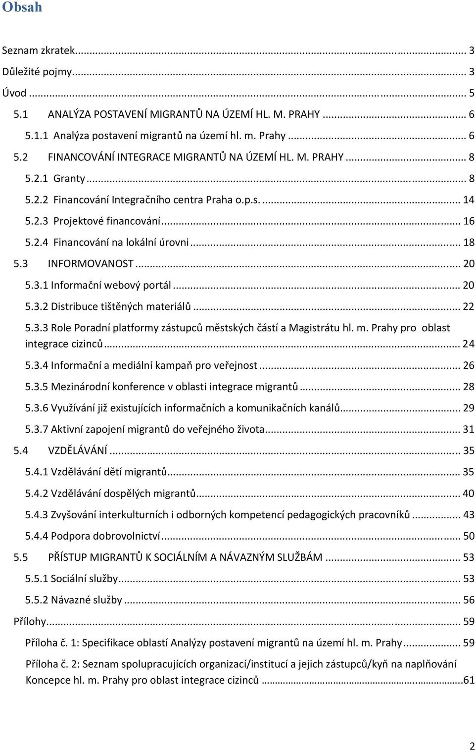 .. 20 5.3.2 Distribuce tištěných materiálů... 22 5.3.3 Role Poradní platformy zástupců městských částí a Magistrátu hl. m. Prahy pro oblast integrace cizinců... 24 5.3.4 Informační a mediální kampaň pro veřejnost.