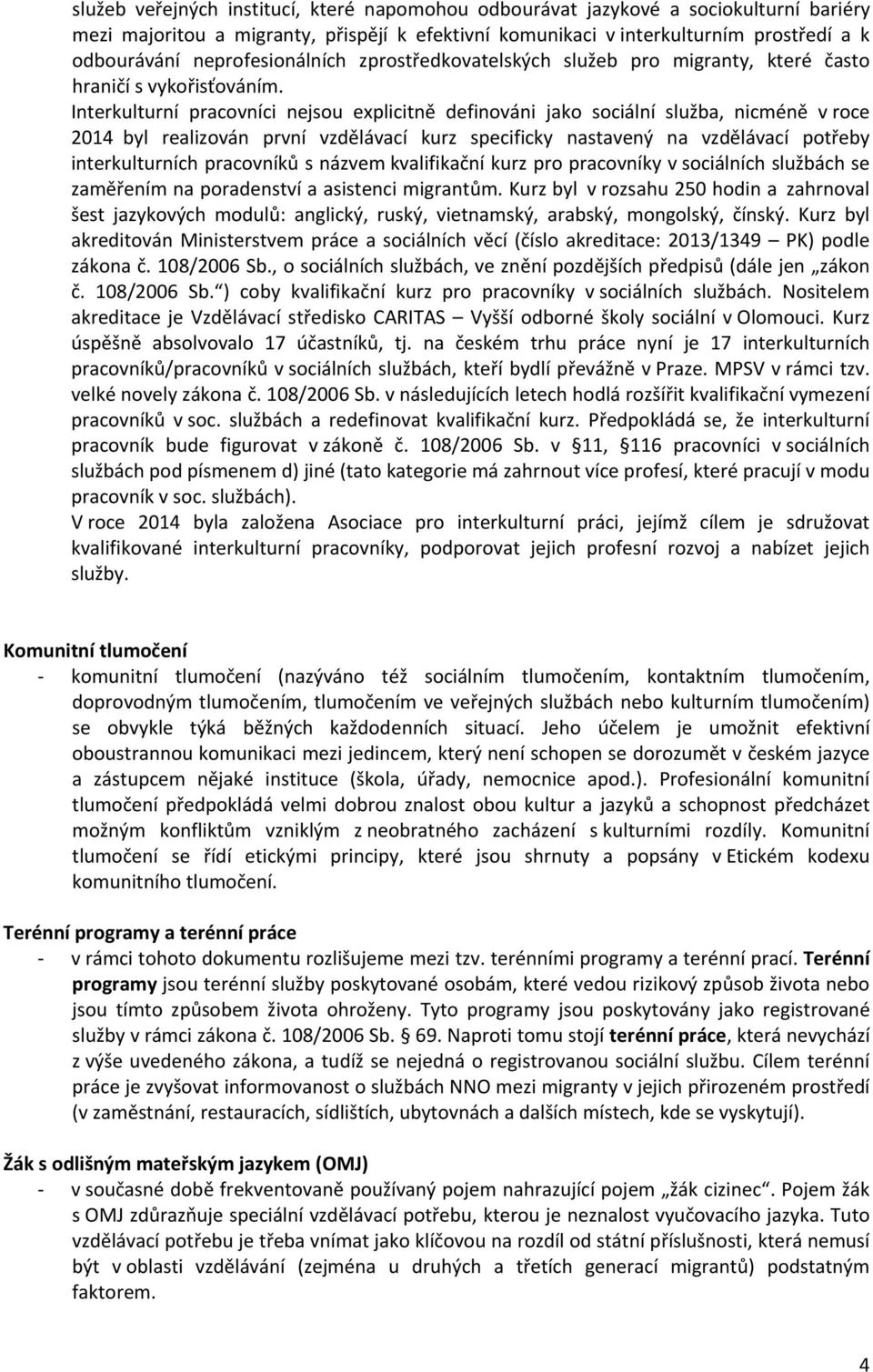Interkulturní pracovníci nejsou explicitně definováni jako sociální služba, nicméně v roce 2014 byl realizován první vzdělávací kurz specificky nastavený na vzdělávací potřeby interkulturních