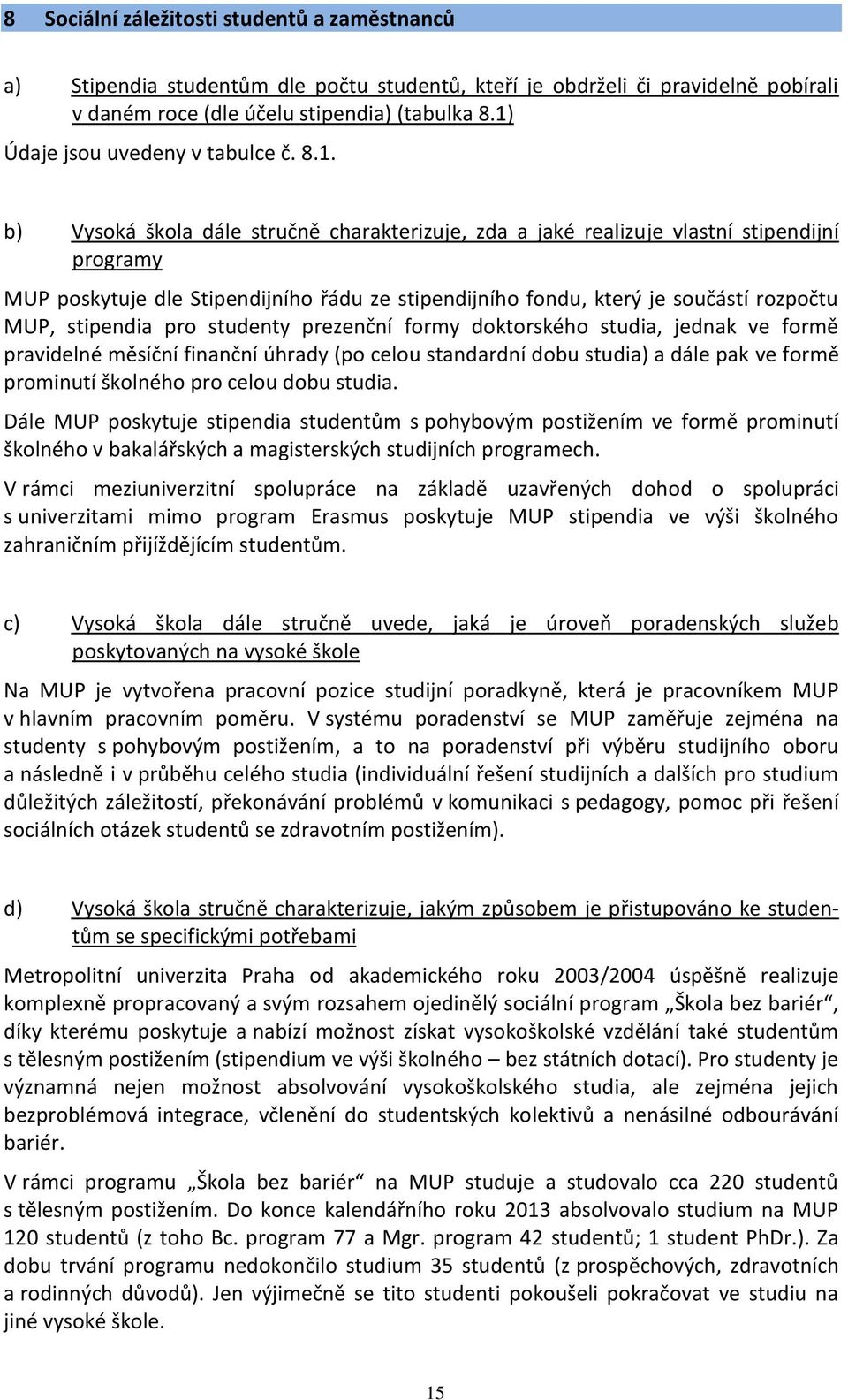 který je součástí rozpočtu MUP, stipendia pro studenty prezenční formy doktorského studia, jednak ve formě pravidelné měsíční finanční úhrady (po celou standardní dobu studia) a dále pak ve formě