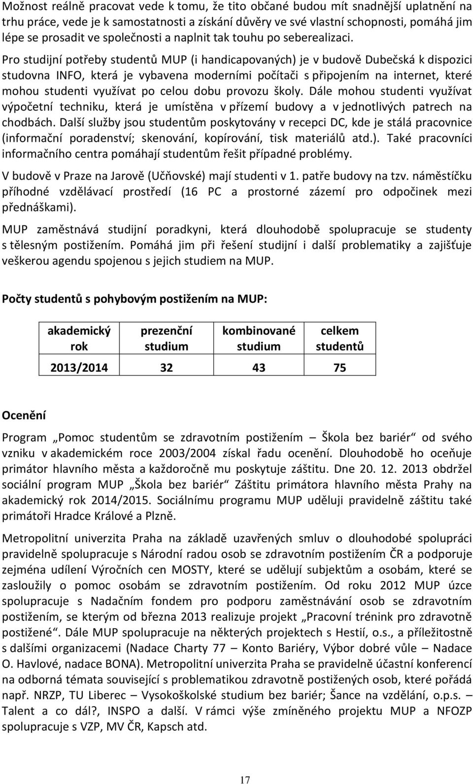 Pro studijní potřeby studentů MUP (i handicapovaných) je v budově Dubečská k dispozici studovna INFO, která je vybavena moderními počítači s připojením na internet, které mohou studenti využívat po