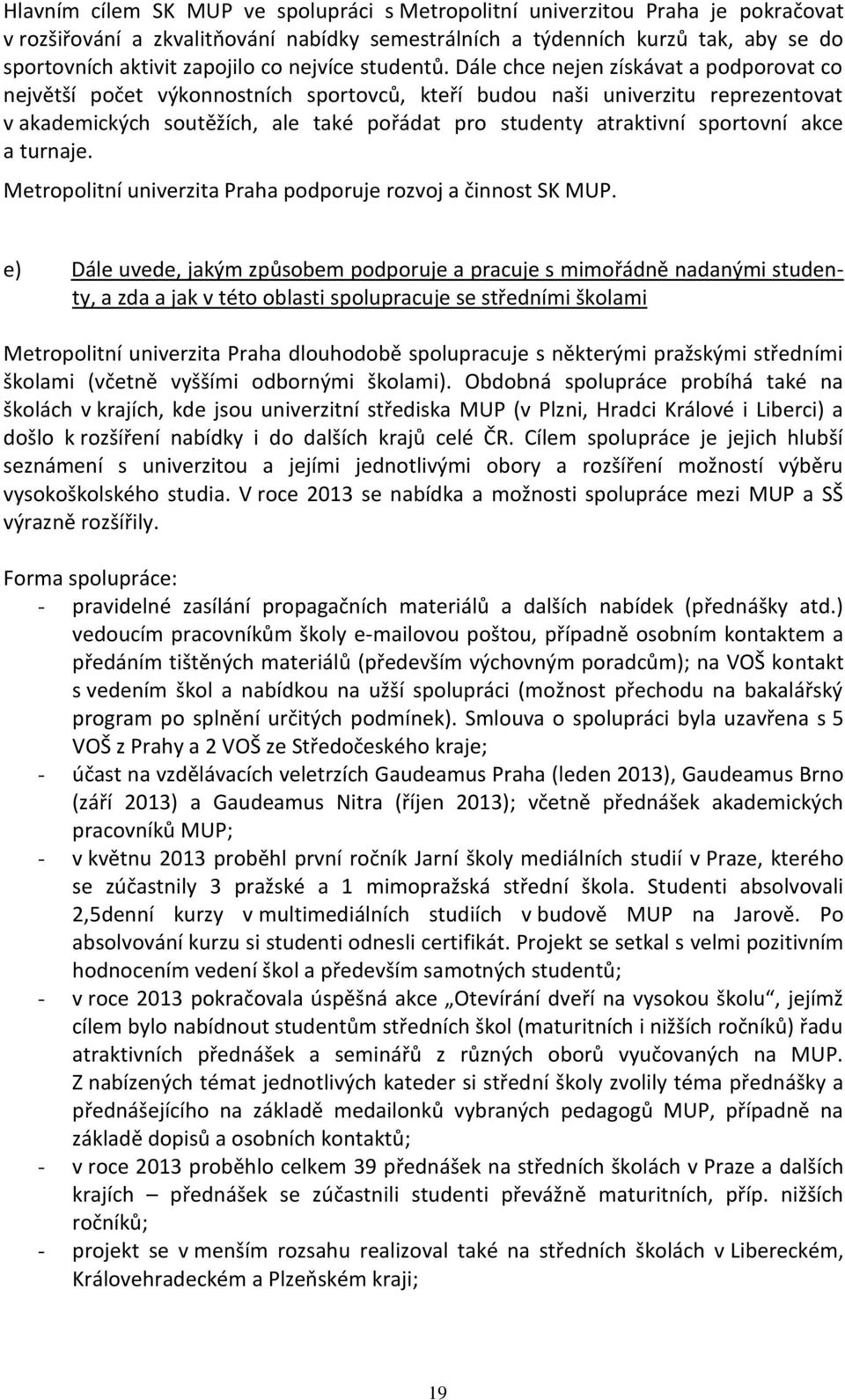 Dále chce nejen získávat a podporovat co největší počet výkonnostních sportovců, kteří budou naši univerzitu reprezentovat v akademických soutěžích, ale také pořádat pro studenty atraktivní sportovní