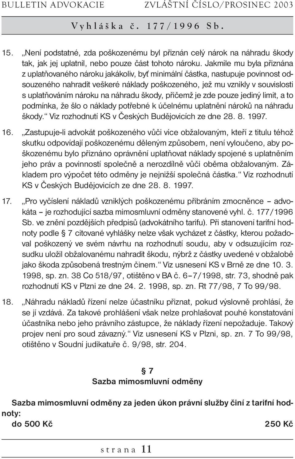 Jakmile mu byla přiznána z uplatňovaného nároku jakákoliv, byť minimální částka, nastupuje povinnost odsouzeného nahradit veškeré náklady poškozeného, jež mu vznikly v souvislosti s uplatňováním