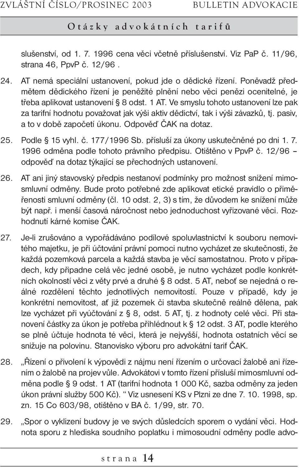 Ve smyslu tohoto ustanovení lze pak za tarifní hodnotu považovat jak výši aktiv dědictví, tak i výši závazků, tj. pasiv, a to v době započetí úkonu. Odpověď ČAK na dotaz. 25. Podle 15 vyhl. č.