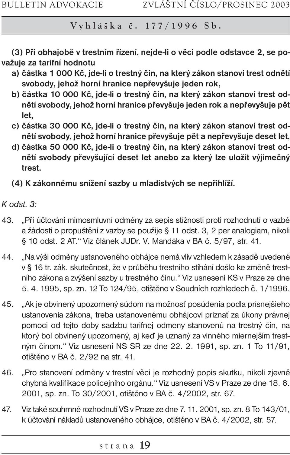 hranice nepřevyšuje jeden rok, b) částka 10 000 Kč, jde-li o trestný čin, na který zákon stanoví trest odnětí svobody, jehož horní hranice převyšuje jeden rok a nepřevyšuje pět let, c) částka 30 000