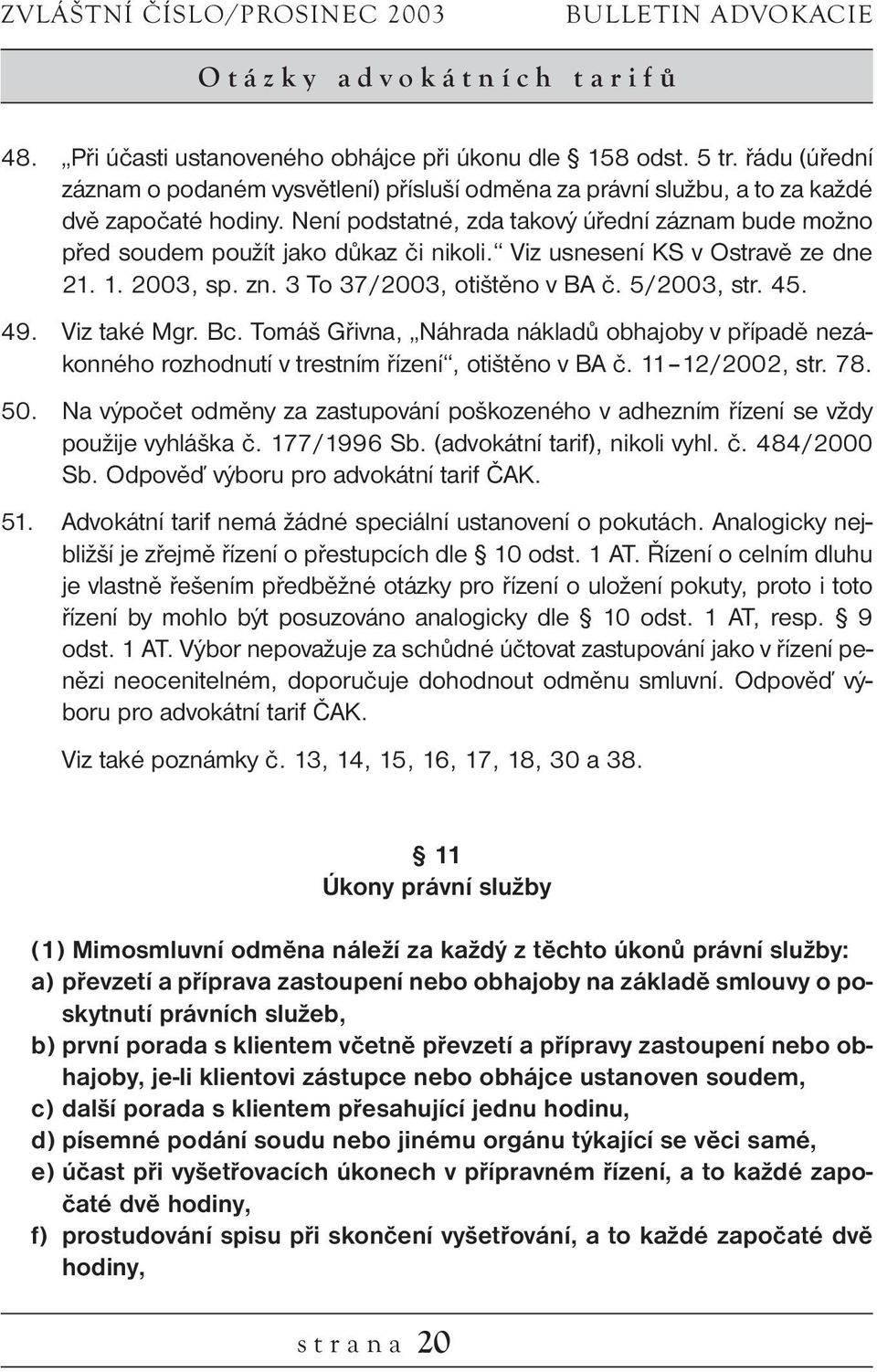 Není podstatné, zda takový úřední záznam bude možno před soudem použít jako důkaz či nikoli. Viz usnesení KS v Ostravě ze dne 21. 1. 2003, sp. zn. 3 To 37/2003, otištěno v BA č. 5/2003, str. 45. 49.