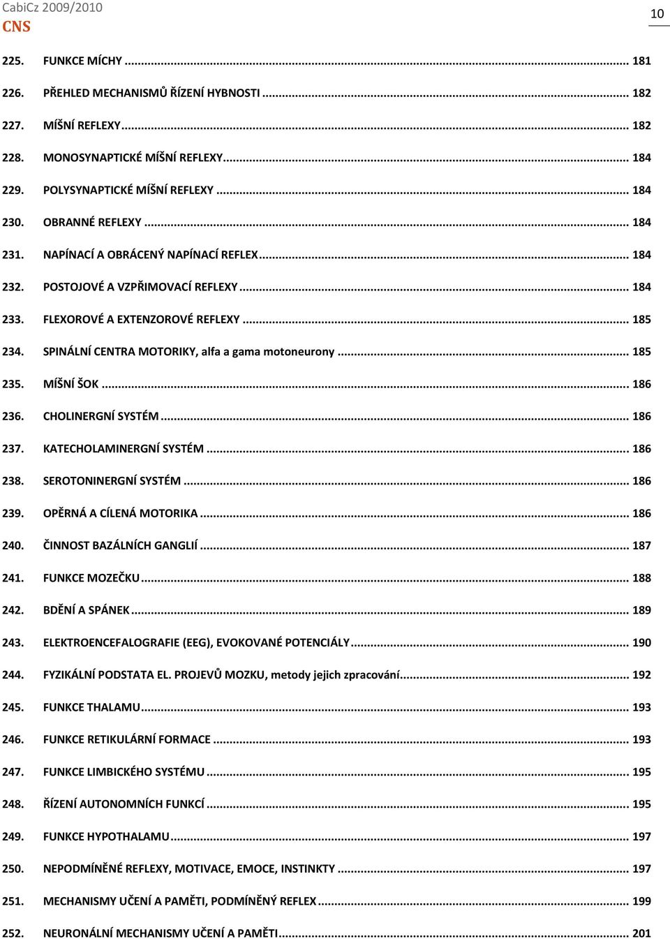 SPINÁLNÍ CENTRA MOTORIKY, alfa a gama motoneurony... 185 235. MÍŠNÍ ŠOK... 186 236. CHOLINERGNÍ SYSTÉM... 186 237. KATECHOLAMINERGNÍ SYSTÉM... 186 238. SEROTONINERGNÍ SYSTÉM... 186 239.