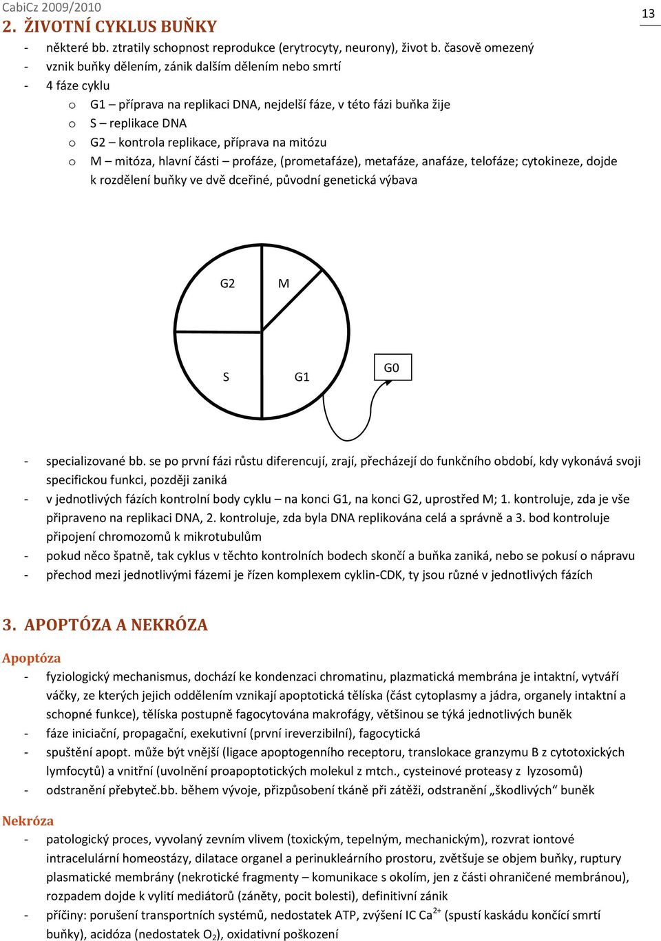 příprava na mitózu o M mitóza, hlavní části profáze, (prometafáze), metafáze, anafáze, telofáze; cytokineze, dojde k rozdělení buňky ve dvě dceřiné, původní genetická výbava 13 G2 M S G1 G0 -