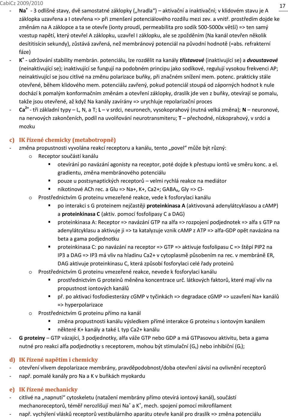 zpožděním (Na kanál otevřen několik desítitisícin sekundy), zůstává zavřená, než membránový potenciál na původní hodnotě (=abs. refrakterní fáze) - K + - udržování stability membrán.