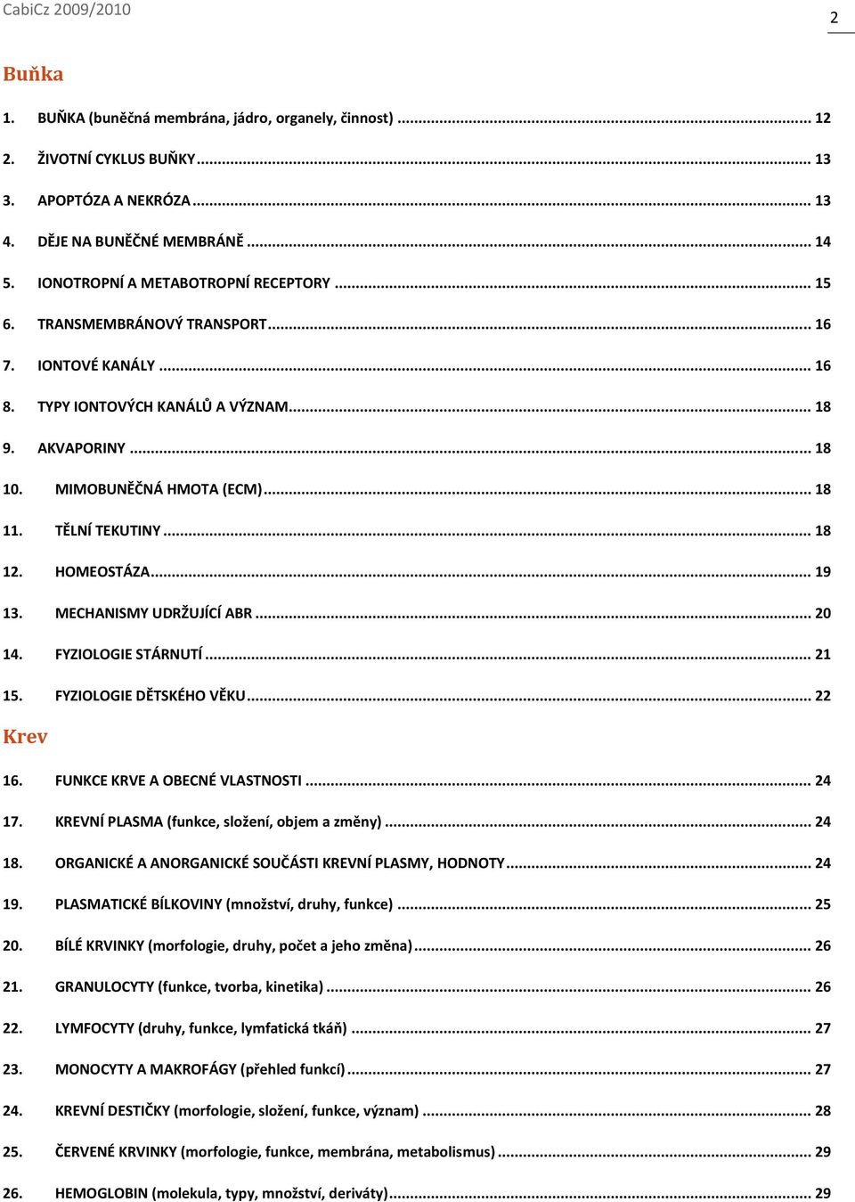 .. 19 13. MECHANISMY UDRŽUJÍCÍ ABR... 20 14. FYZIOLOGIE STÁRNUTÍ... 21 15. FYZIOLOGIE DĚTSKÉHO VĚKU... 22 Krev 16. FUNKCE KRVE A OBECNÉ VLASTNOSTI... 24 17.
