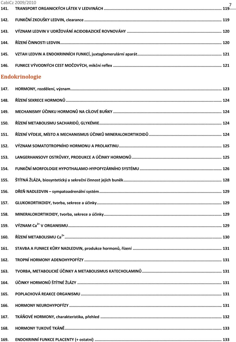 ŘÍZENÍ SEKRECE HORMONŮ... 124 149. MECHANISMY ÚČINKU HORMONŮ NA CÍLOVÉ BUŇKY... 124 150. ŘÍZENÍ METABOLISMU SACHARIDŮ, GLYKÉMIE... 124 151.