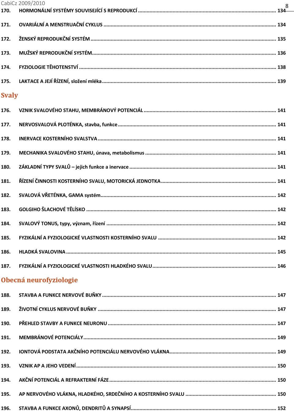INERVACE KOSTERNÍHO SVALSTVA... 141 179. MECHANIKA SVALOVÉHO STAHU, únava, metabolismus... 141 180. ZÁKLADNÍ TYPY SVALŮ jejich funkce a inervace... 141 181.