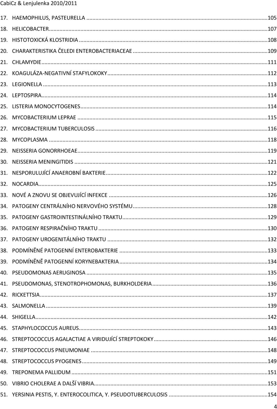 MYCOPLASMA... 118 29. NEISSERIA GONORRHOEAE... 119 30. NEISSERIA MENINGITIDIS... 121 31. NESPORULUJÍCÍ ANAEROBNÍ BAKTERIE... 122 32. NOCARDIA... 125 33. NOVÉ A ZNOVU SE OBJEVUJÍCÍ INFEKCE... 126 34.