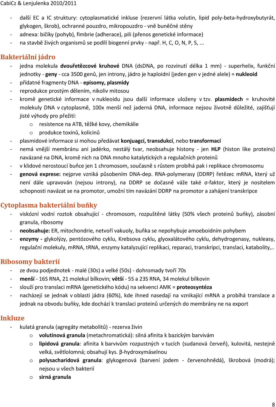 .. Bakteriální jádr - jedna mlekula dvuřetězcvé kruhvé DNA (dsdna, p rzvinutí délka 1 mm) - superhelix, funkční jedntky - geny - cca 3500 genů, jen intrny, jádr je haplidní (jeden gen v jedné alele)