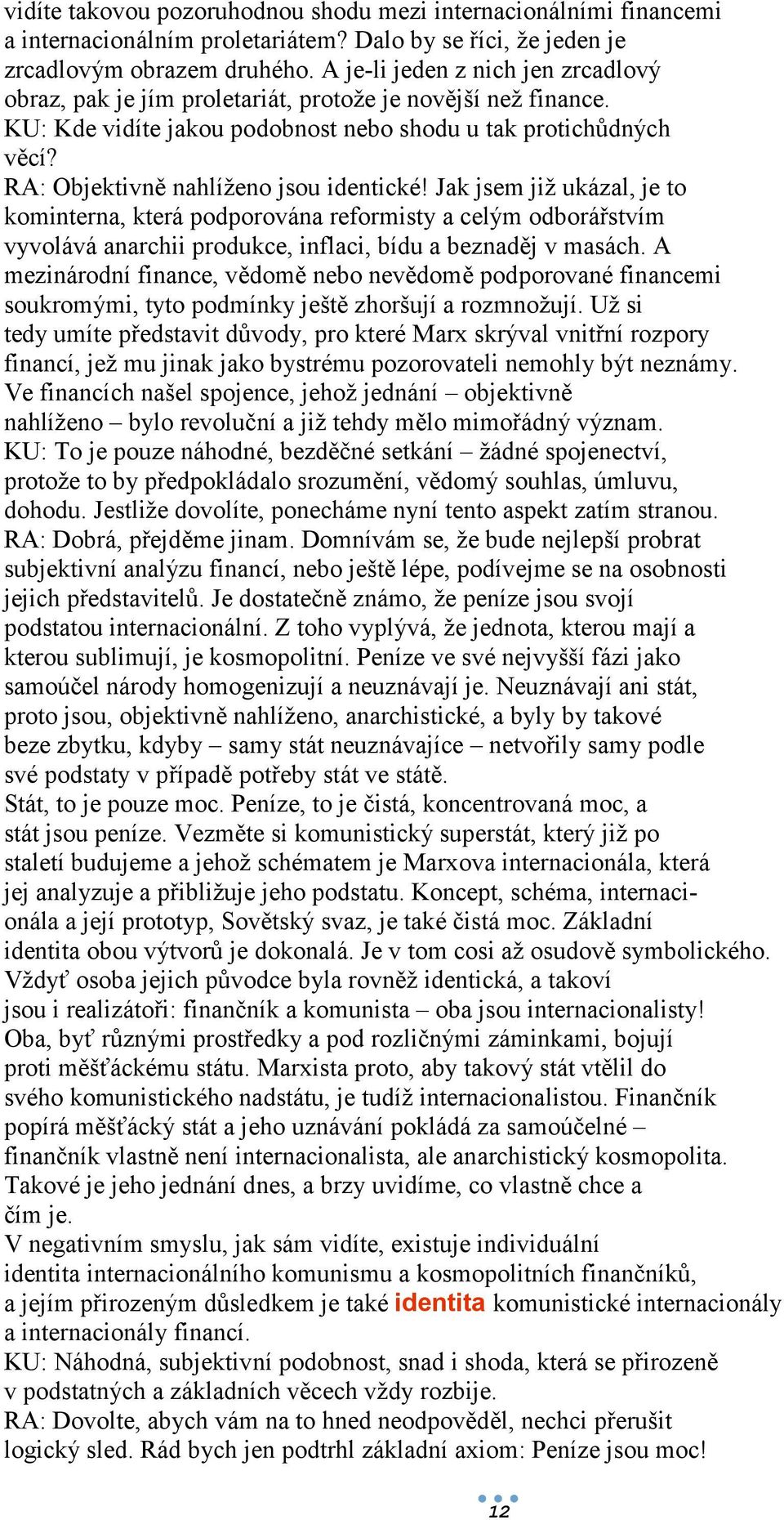 RA: Objektivně nahlíženo jsou identické! Jak jsem již ukázal, je to kominterna, která podporována reformisty a celým odborářstvím vyvolává anarchii produkce, inflaci, bídu a beznaděj v masách.