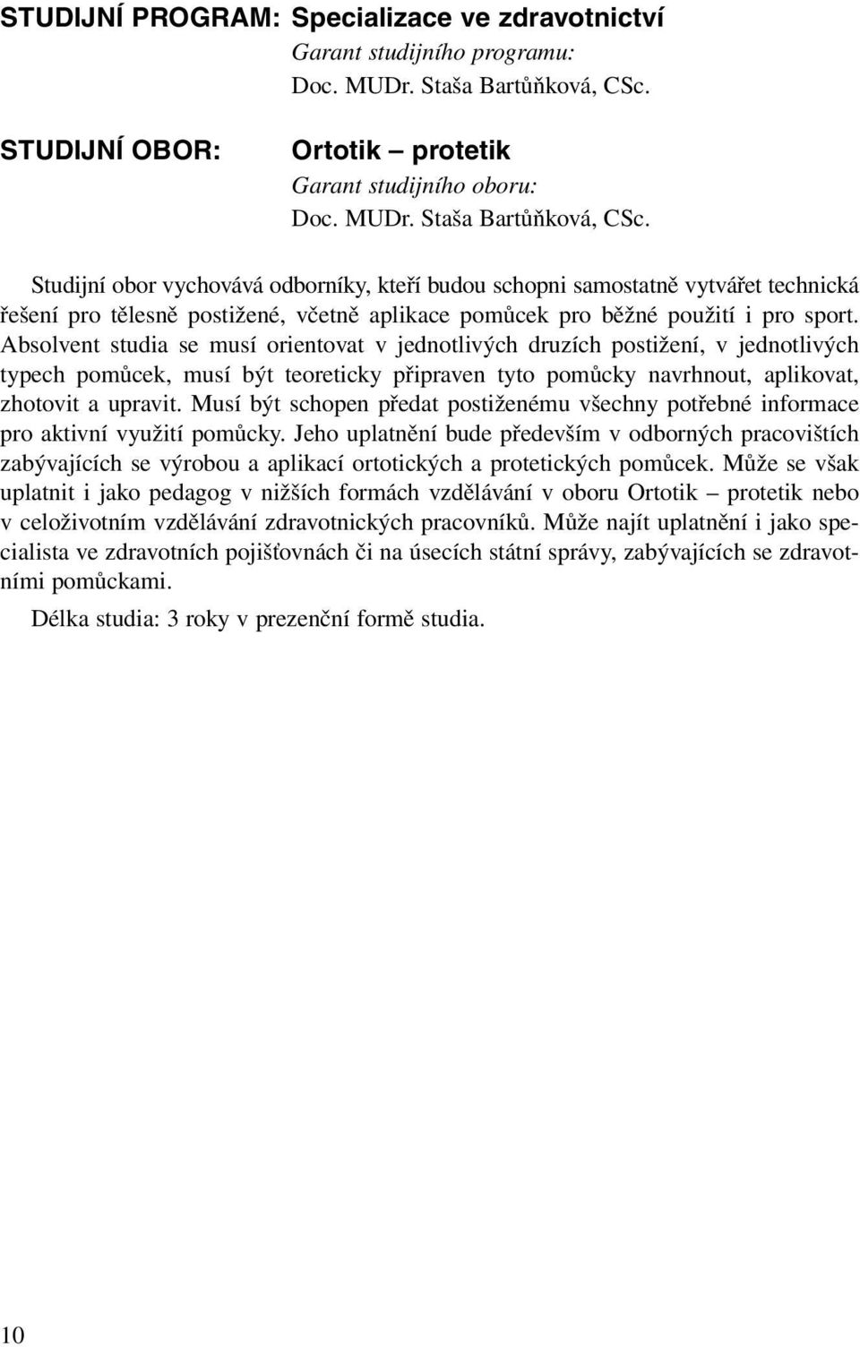 Studijní obor vychovává odborníky, kteří budou schopni samostatně vytvářet technická řešení pro tělesně postižené, včetně aplikace pomůcek pro běžné použití i pro sport.