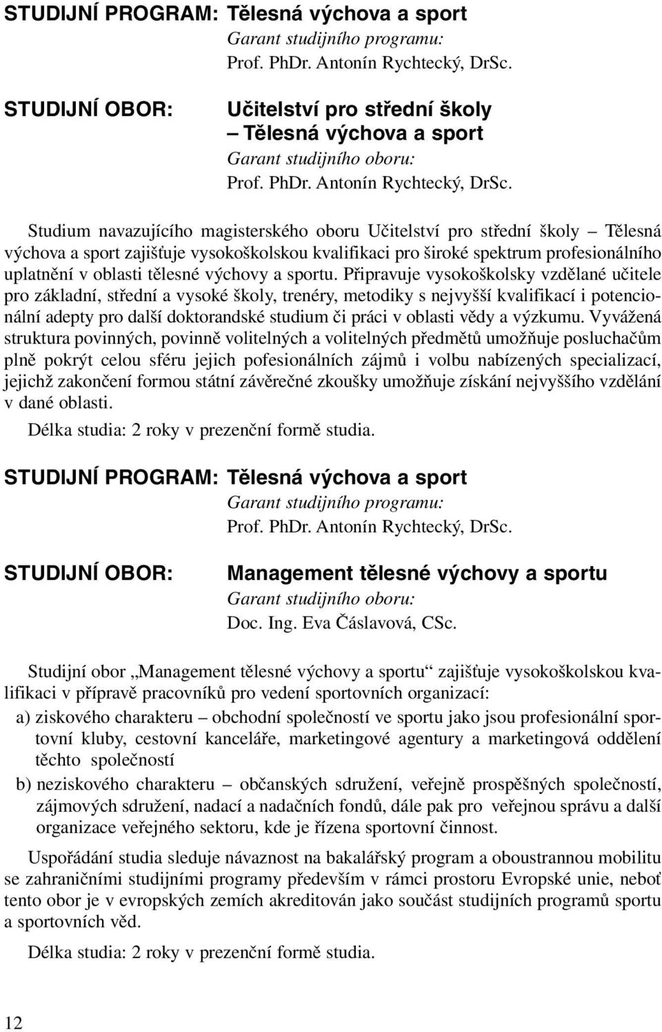 Studium navazujícího magisterského oboru Učitelství pro střední školy Tělesná výchova a sport zajišťuje vysokoškolskou kvalifikaci pro široké spektrum profesionálního uplatnění v oblasti tělesné