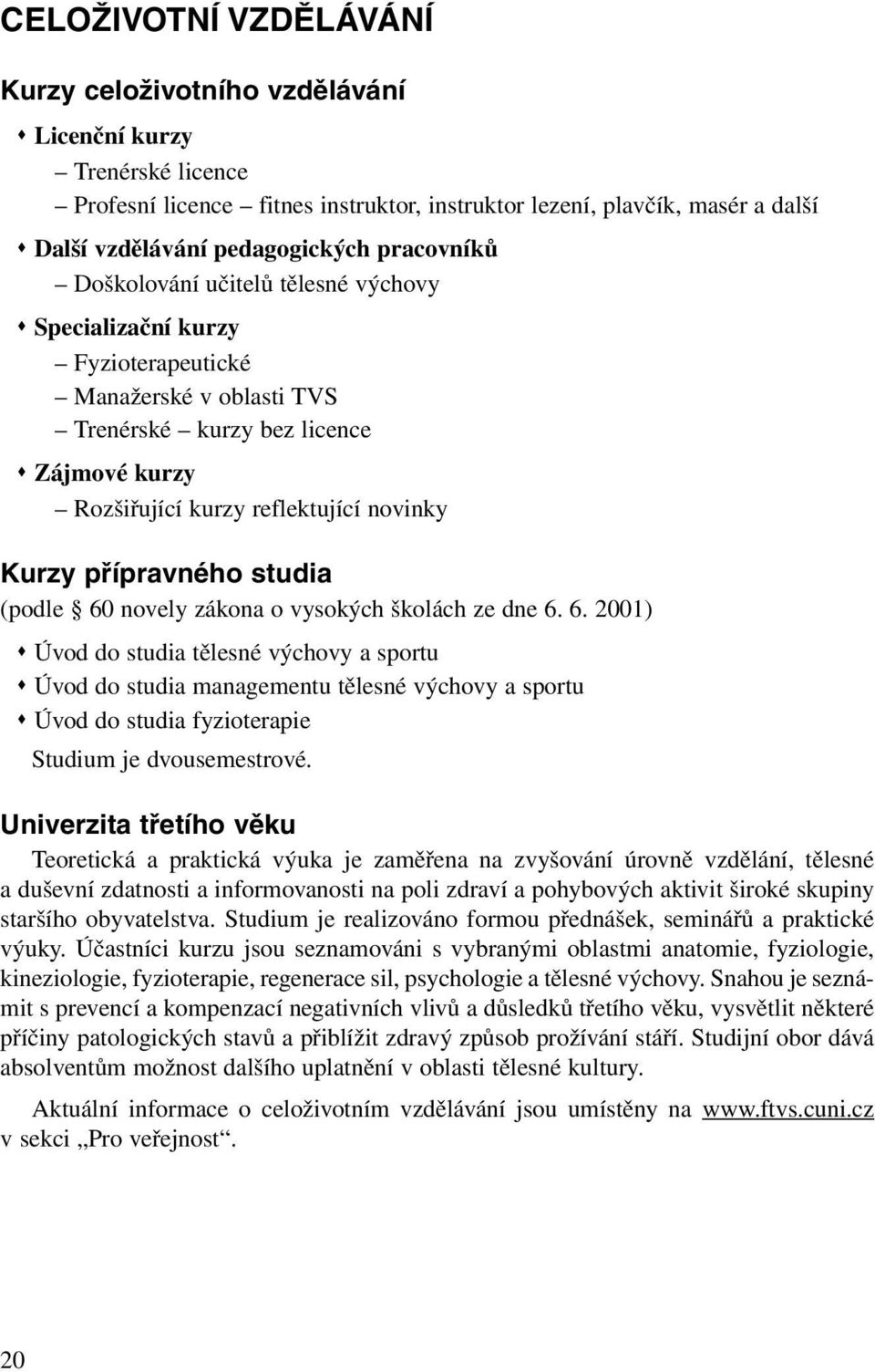 přípravného studia (podle 60 novely zákona o vysokých školách ze dne 6. 6. 2001) Úvod do studia tělesné výchovy a sportu Úvod do studia managementu tělesné výchovy a sportu Úvod do studia fyzioterapie Studium je dvousemestrové.