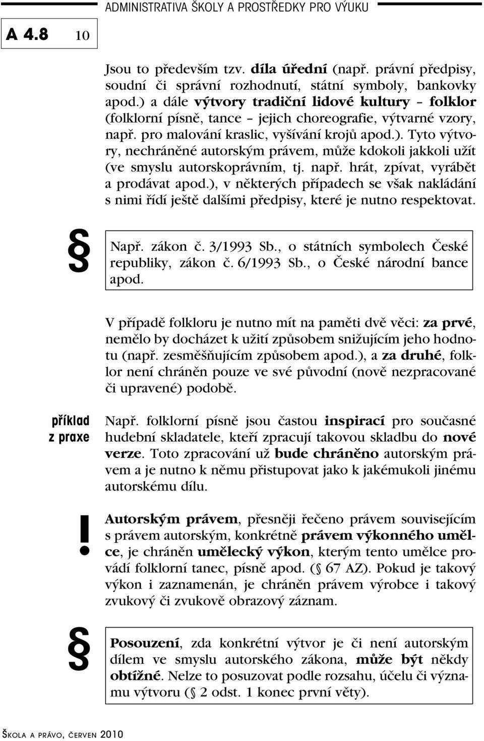 např. hrát, zpívat, vyrábět a prodávat apod.), v některých případech se však nakládání s nimi řídí ještě dalšími předpisy, které je nutno respektovat. Např. zákon č. 3/1993 Sb.