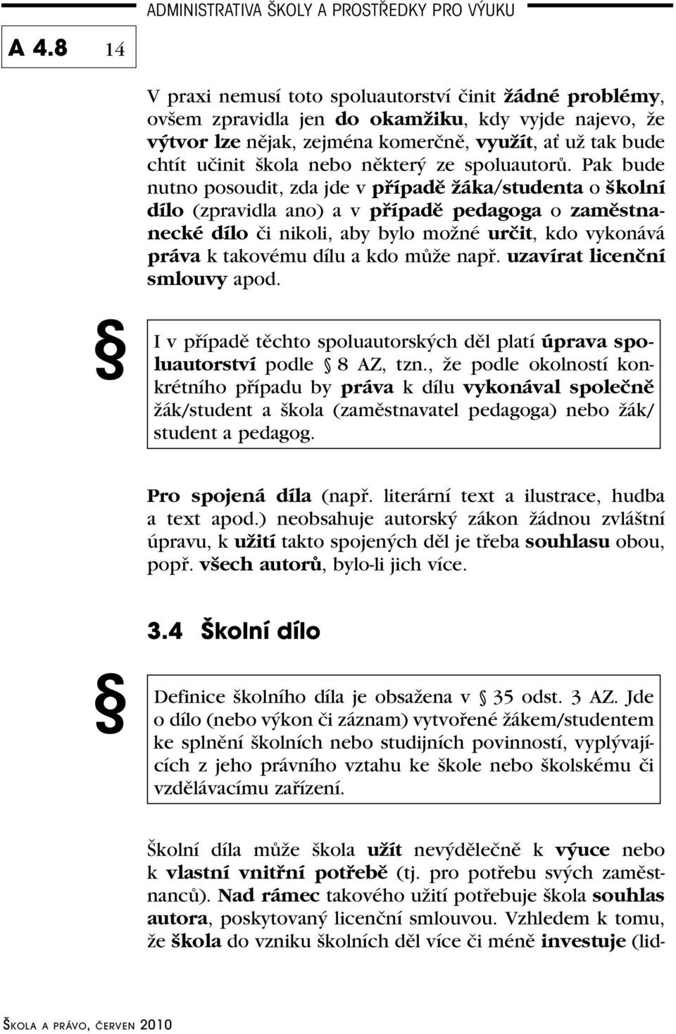 Pak bude nutno posoudit, zda jde v případě žáka/studenta o školní dílo (zpravidla ano) a v případě pedagoga o zaměstnanecké dílo či nikoli, aby bylo možné určit, kdo vykonává práva k takovému dílu a