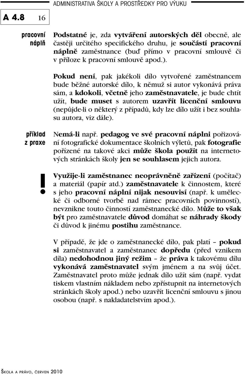 Pokud není, pak jakékoli dílo vytvořené zaměstnancem bude běžné autorské dílo, k němuž si autor vykonává práva sám, a kdokoli, včetně jeho zaměstnavatele, je bude chtít užít, bude muset s autorem